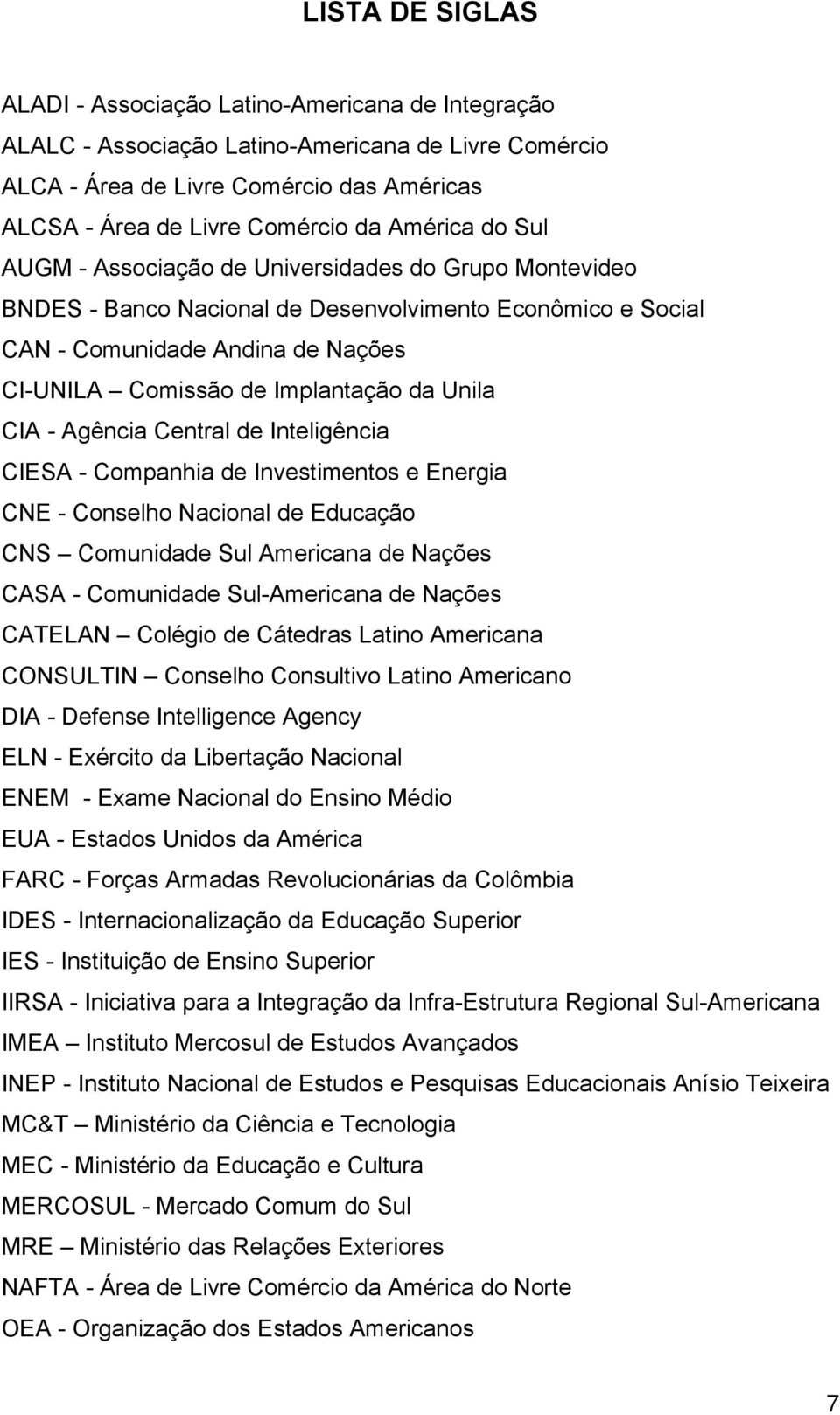 da Unila CIA - Agência Central de Inteligência CIESA - Companhia de Investimentos e Energia CNE - Conselho Nacional de Educação CNS Comunidade Sul Americana de Nações CASA - Comunidade Sul-Americana