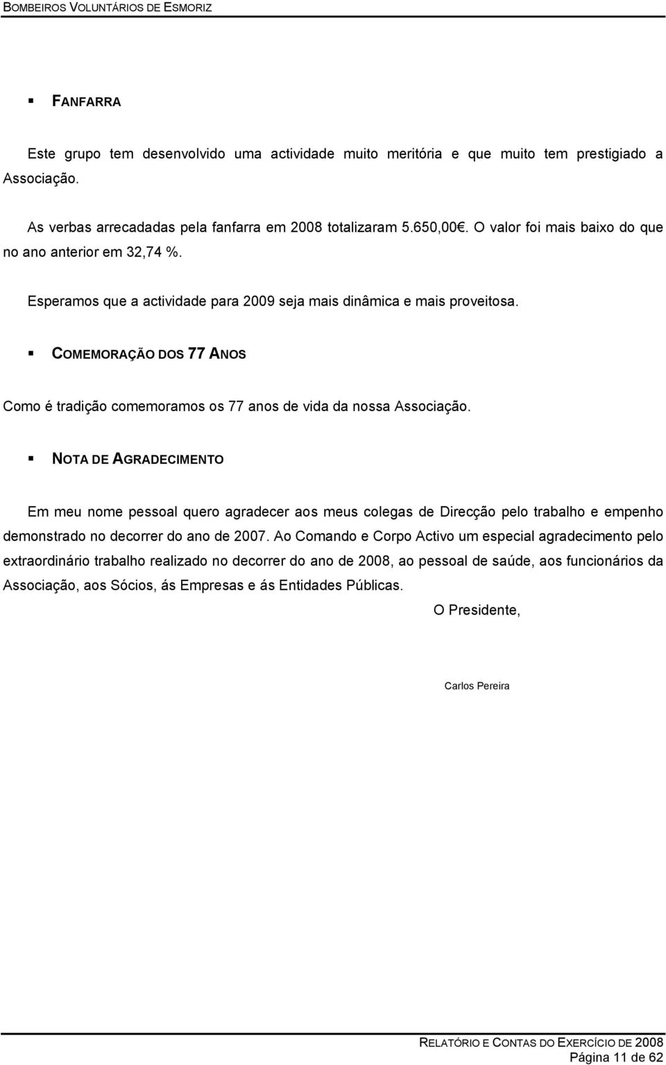 COMEMORAÇÃO DOS 77 ANOS Como é tradição comemoramos os 77 anos de vida da nossa Associação.