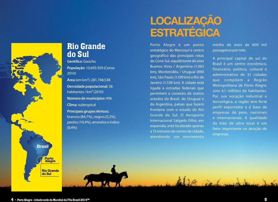 LOCALIZAÇÃO ESTRATÉGICA Porto Alegre é um ponto estratégico do Mercosul e centro geográfico das principais rotas do Cone Sul, equidistante do eixo Buenos Aires / Argentina (1.