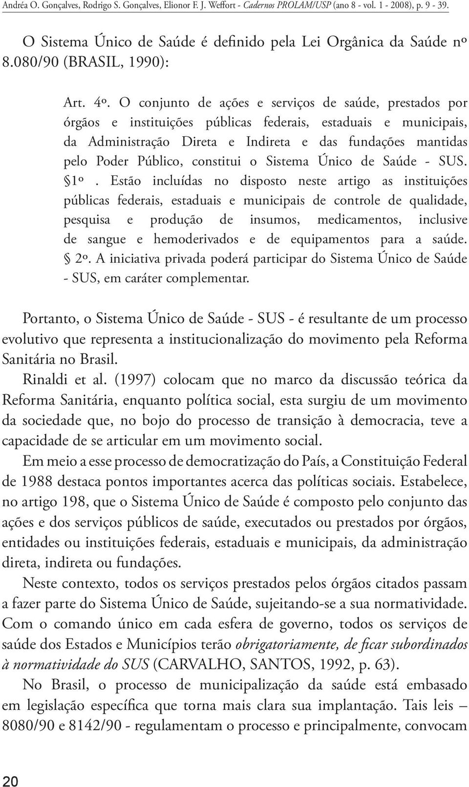 O conjunto de ações e serviços de saúde, prestados por órgãos e instituições públicas federais, estaduais e municipais, da Administração Direta e Indireta e das fundações mantidas pelo Poder Público,