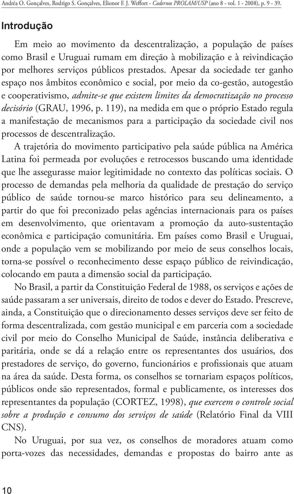 Apesar da sociedade ter ganho espaço nos âmbitos econômico e social, por meio da co-gestão, autogestão e cooperativismo, admite-se que existem limites da democratização no processo decisório (GRAU,