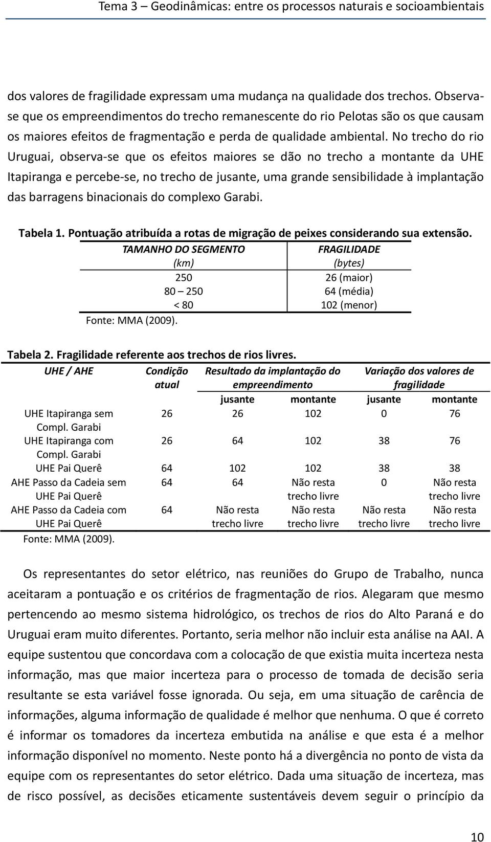 No trecho do rio Uruguai, observa-se que os efeitos maiores se dão no trecho a montante da UHE Itapiranga e percebe-se, no trecho de jusante, uma grande sensibilidade à implantação das barragens