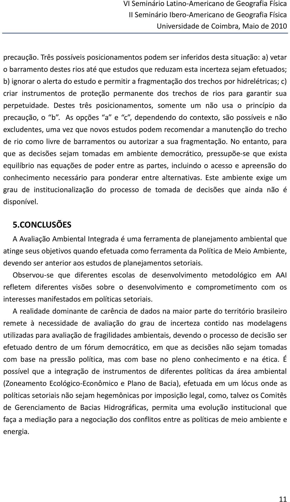 permitir a fragmentação dos trechos por hidrelétricas; c) criar instrumentos de proteção permanente dos trechos de rios para garantir sua perpetuidade.