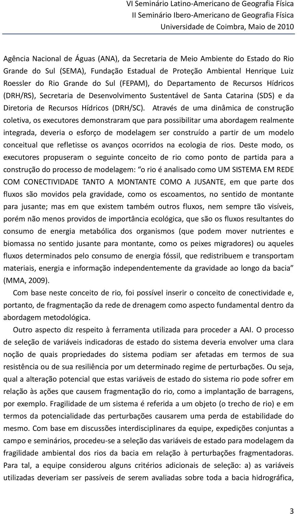 Através de uma dinâmica de construção coletiva, os executores demonstraram que para possibilitar uma abordagem realmente integrada, deveria o esforço de modelagem ser construído a partir de um modelo