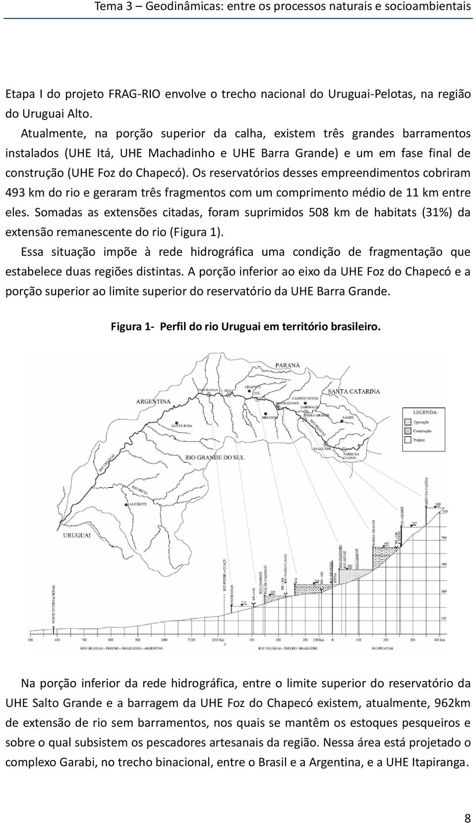 Os reservatórios desses empreendimentos cobriram 493 km do rio e geraram três fragmentos com um comprimento médio de 11 km entre eles.