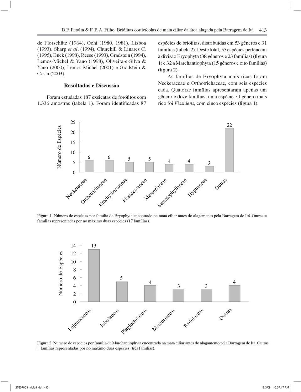 Resultados e Discussão Foram estudadas 187 esicatas de forófitos com 1.336 amostras (tabela 1). Foram identificadas 87 espécies de briófitas, distribuídas em 53 gêneros e 31 famílias (tabela 2).