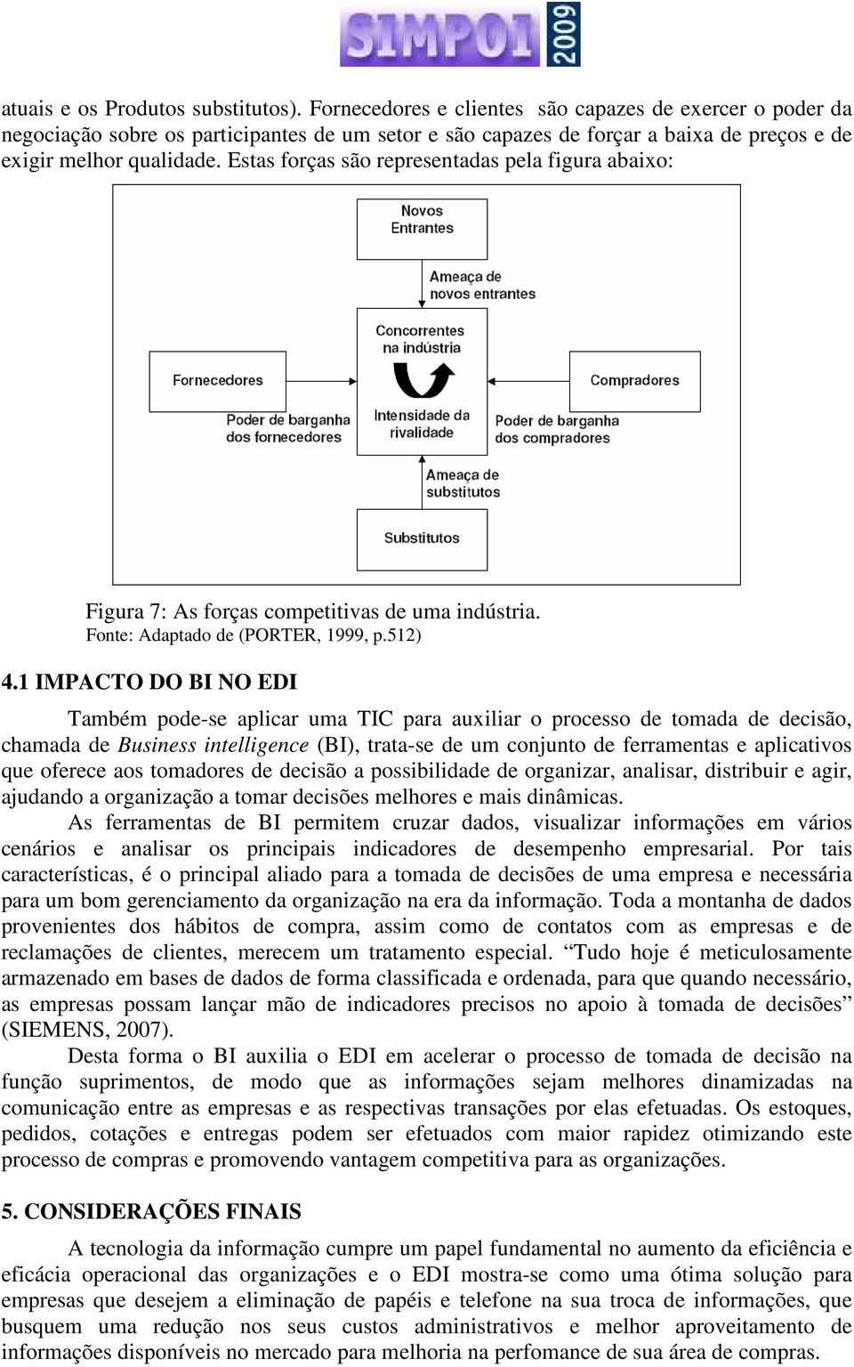 Estas forças são representadas pela figura abaixo: Figura 7: As forças competitivas de uma indústria. Fonte: Adaptado de (PORTER, 1999, p.512) 4.