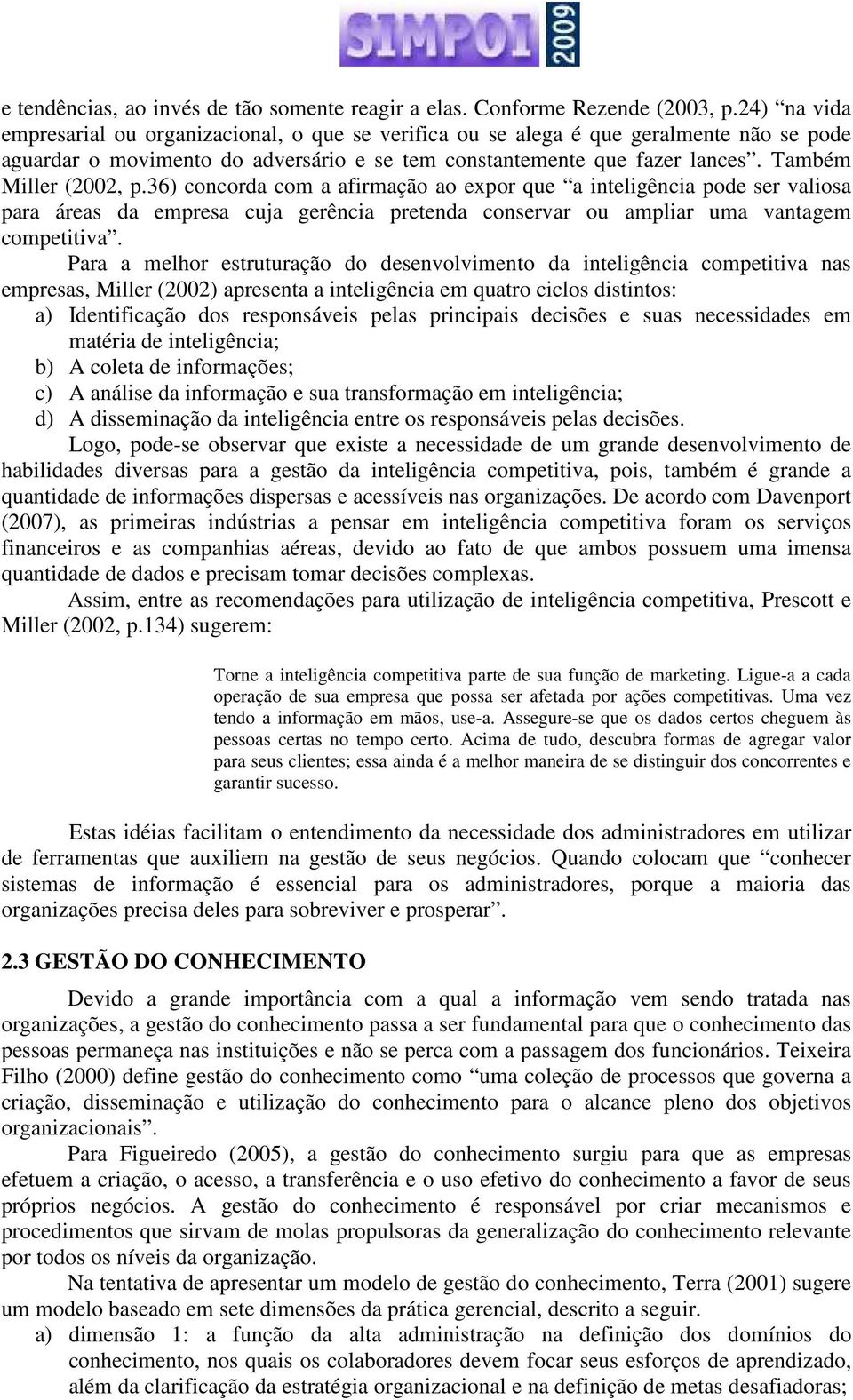 Também Miller (2002, p.36) concorda com a afirmação ao expor que a inteligência pode ser valiosa para áreas da empresa cuja gerência pretenda conservar ou ampliar uma vantagem competitiva.