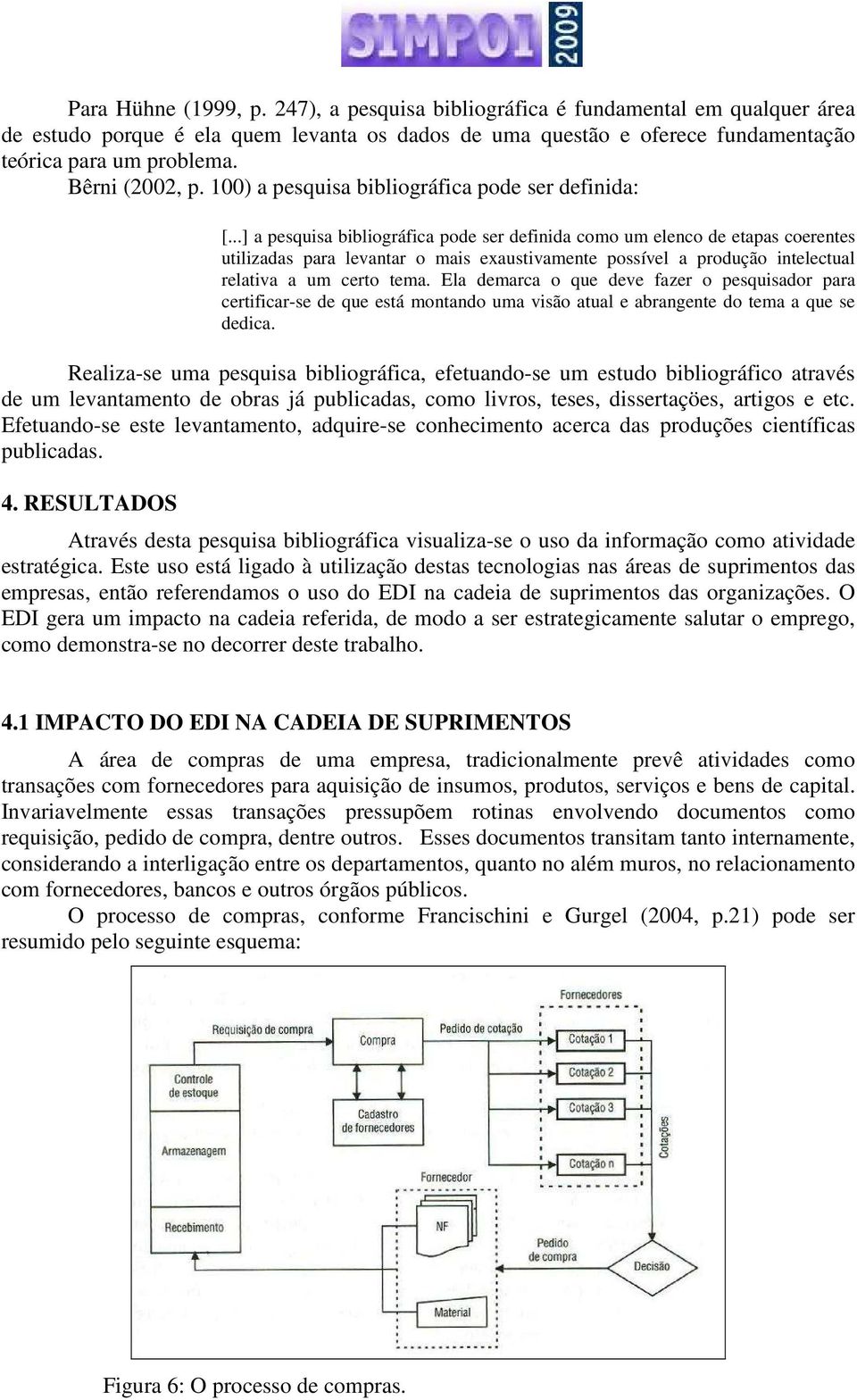 ..] a pesquisa bibliográfica pode ser definida como um elenco de etapas coerentes utilizadas para levantar o mais exaustivamente possível a produção intelectual relativa a um certo tema.