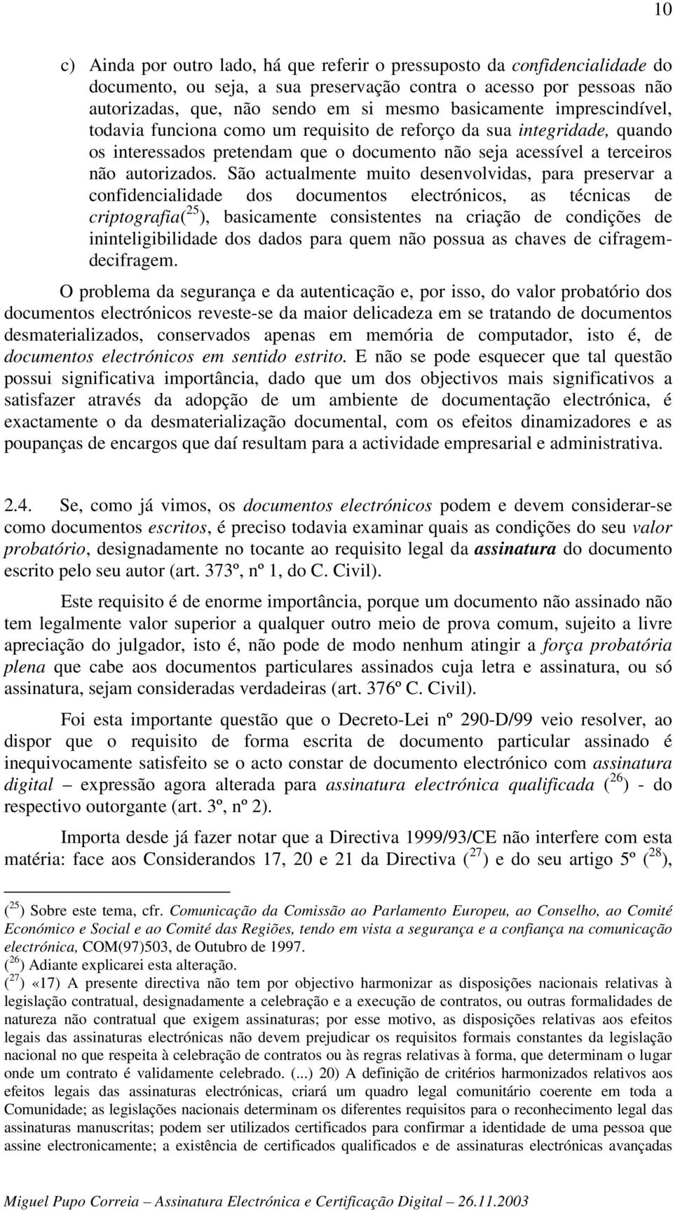 São actualmente muito desenvolvidas, para preservar a confidencialidade dos documentos electrónicos, as técnicas de criptografia( 25 ), basicamente consistentes na criação de condições de