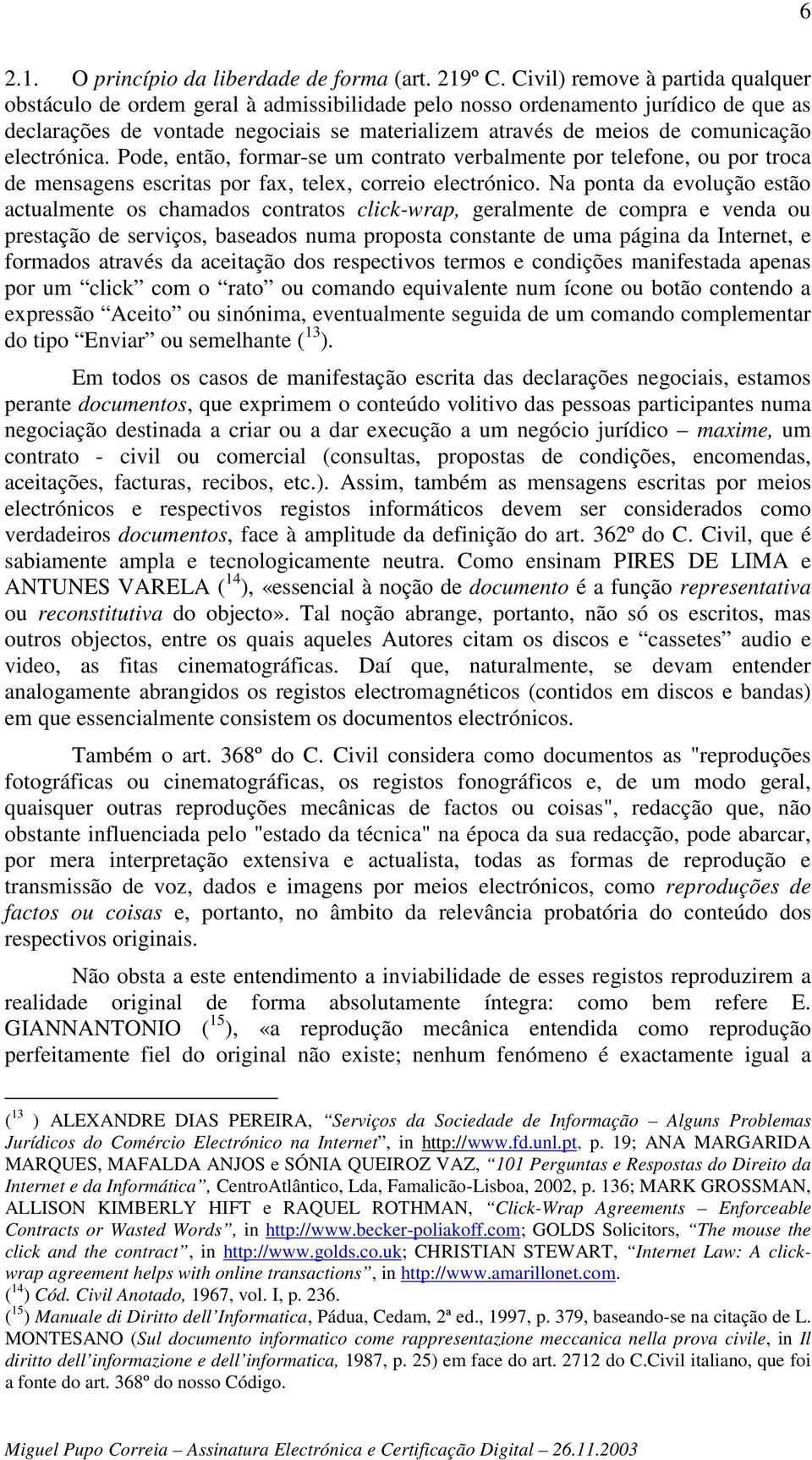 electrónica. Pode, então, formar-se um contrato verbalmente por telefone, ou por troca de mensagens escritas por fax, telex, correio electrónico.