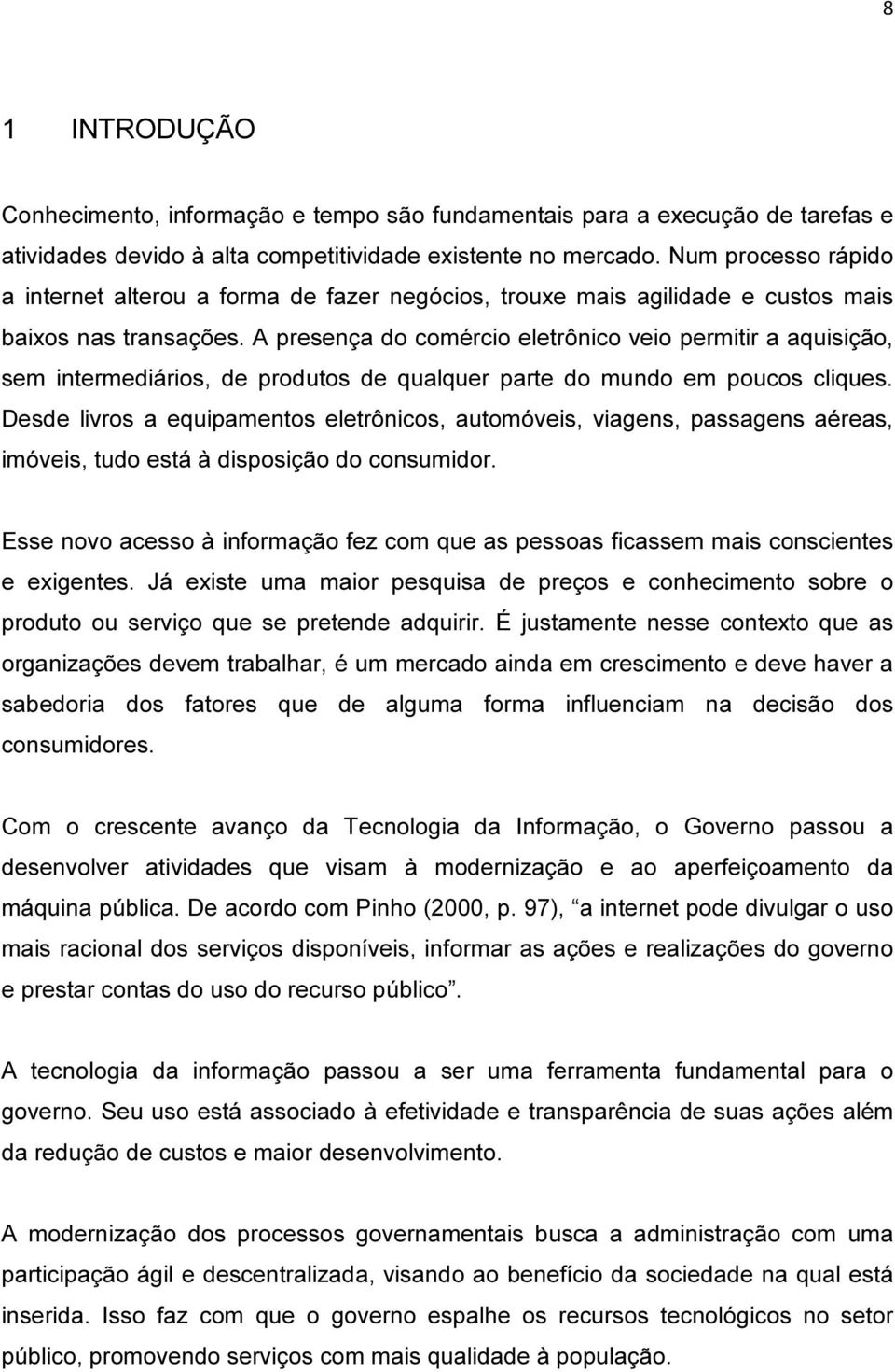 A presença do comércio eletrônico veio permitir a aquisição, sem intermediários, de produtos de qualquer parte do mundo em poucos cliques.