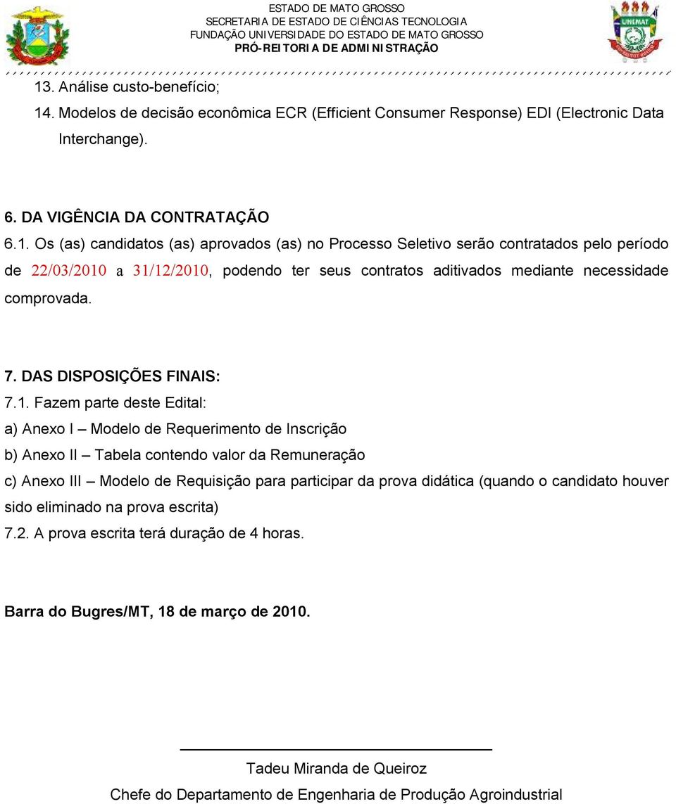 Fazem parte deste Edital: a) Anexo I Modelo de Requerimento de Inscrição b) Anexo II Tabela contendo valor da Remuneração c) Anexo III Modelo de Requisição para participar da prova didática (quando o