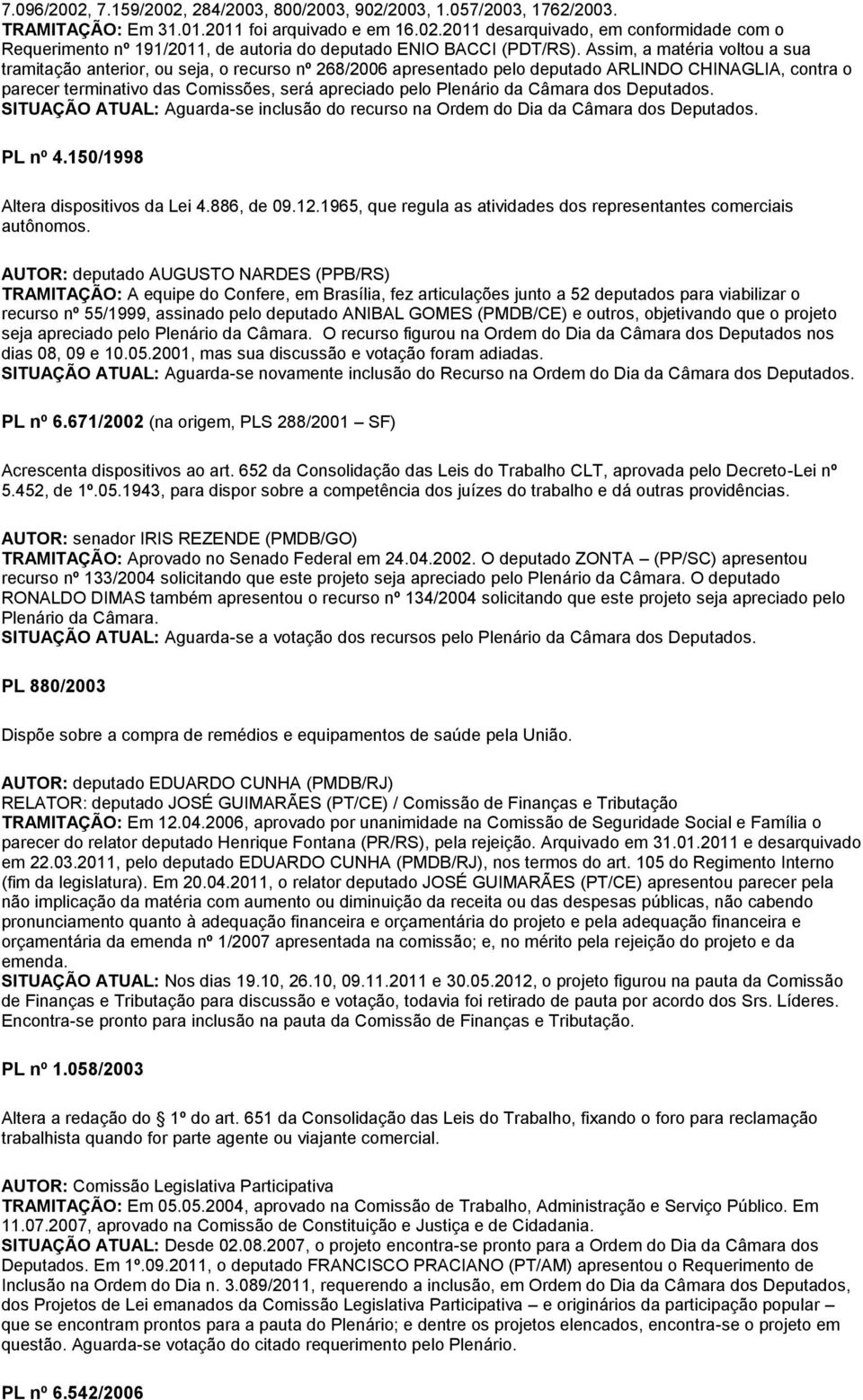 da Câmara dos Deputados. SITUAÇÃO ATUAL: Aguarda-se inclusão do recurso na Ordem do Dia da Câmara dos Deputados. PL nº 4.150/1998 Altera dispositivos da Lei 4.886, de 09.12.