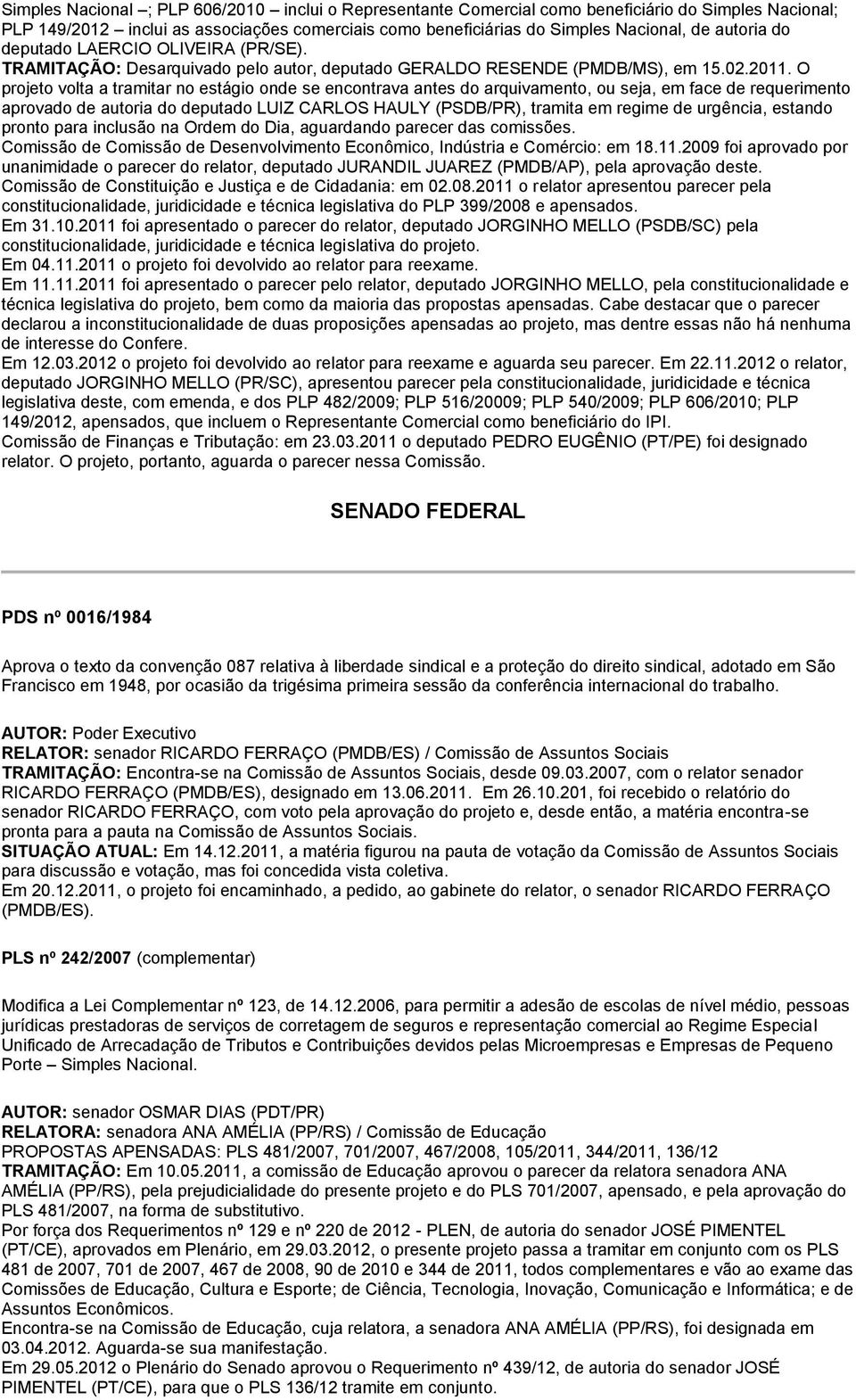 O projeto volta a tramitar no estágio onde se encontrava antes do arquivamento, ou seja, em face de requerimento aprovado de autoria do deputado LUIZ CARLOS HAULY (PSDB/PR), tramita em regime de