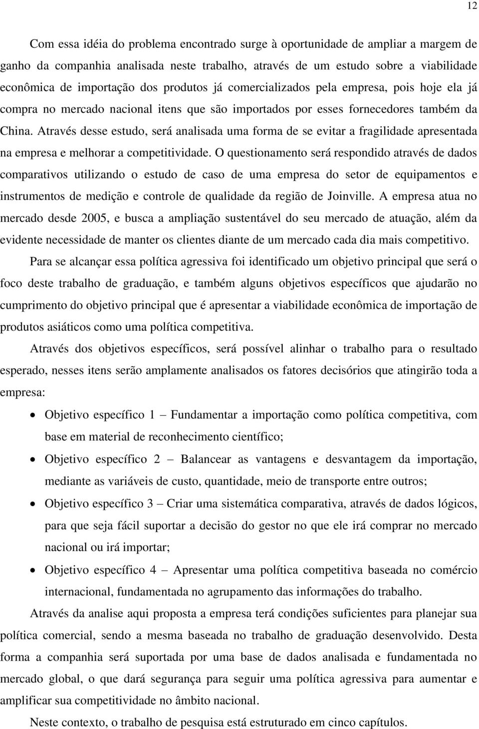 Através desse estudo, será analisada uma forma de se evitar a fragilidade apresentada na empresa e melhorar a competitividade.