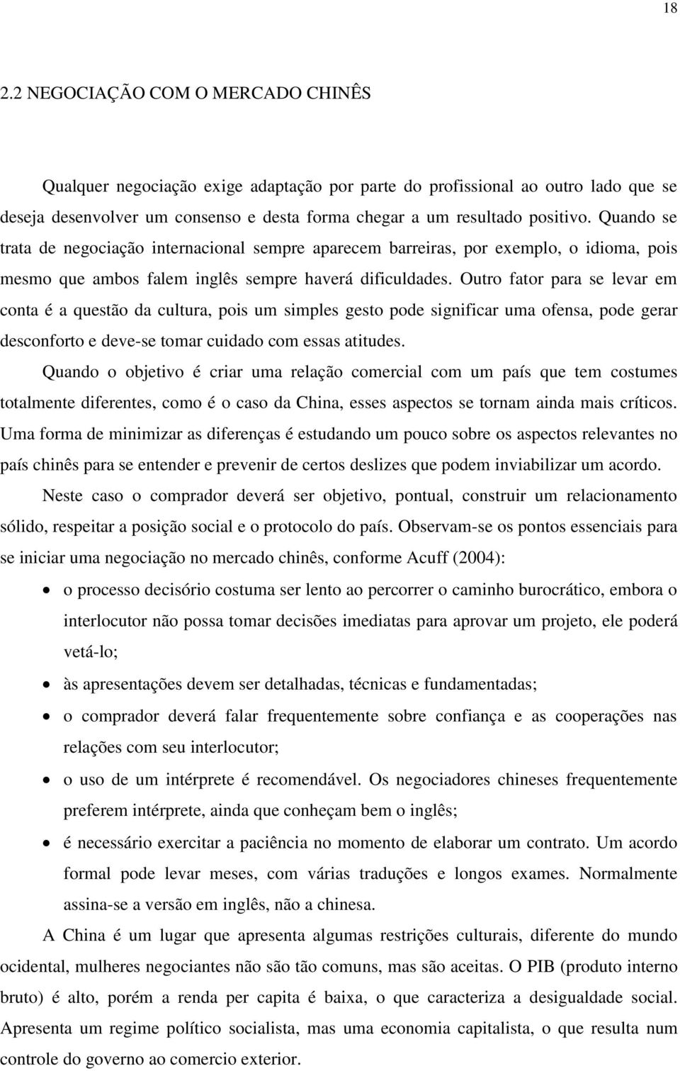 Outro fator para se levar em conta é a questão da cultura, pois um simples gesto pode significar uma ofensa, pode gerar desconforto e deve-se tomar cuidado com essas atitudes.