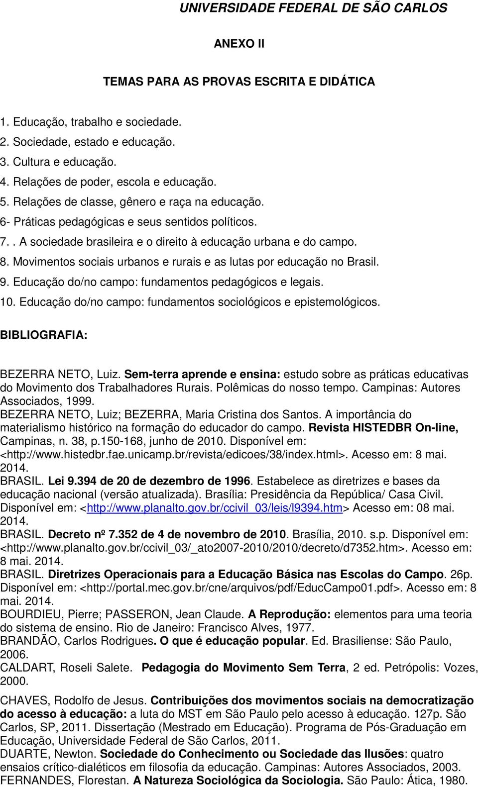 Movimentos sociais urbanos e rurais e as lutas por educação no Brasil. 9. Educação do/no campo: fundamentos pedagógicos e legais. 10. Educação do/no campo: fundamentos sociológicos e epistemológicos.