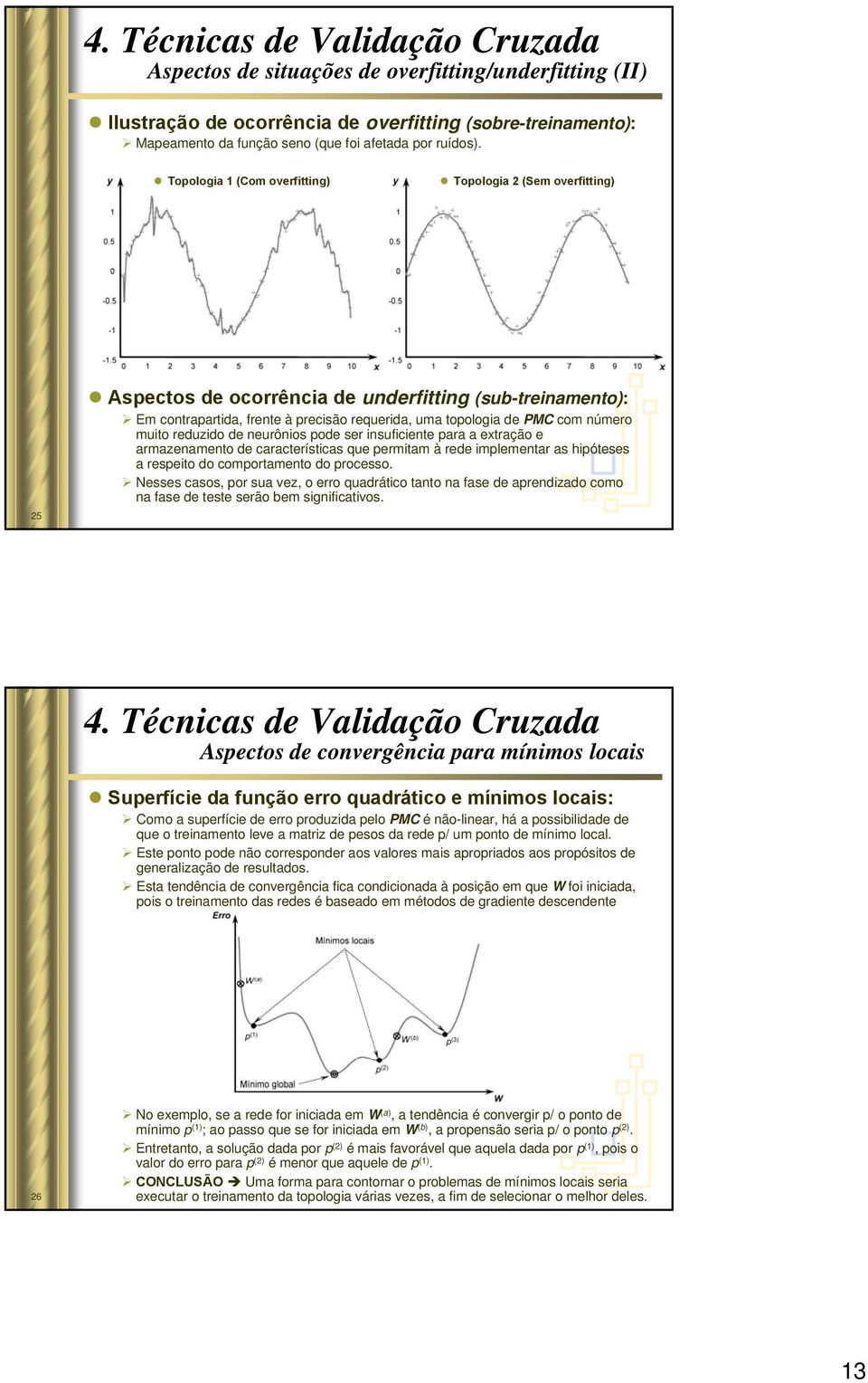 Topologia (Com overfitting) Topologia (Sem overfitting) 5 Aspectos de ocorrência de underfitting (sub-treinamento): Em contrapartida, frente à precisão requerida, uma topologia de PMC com número