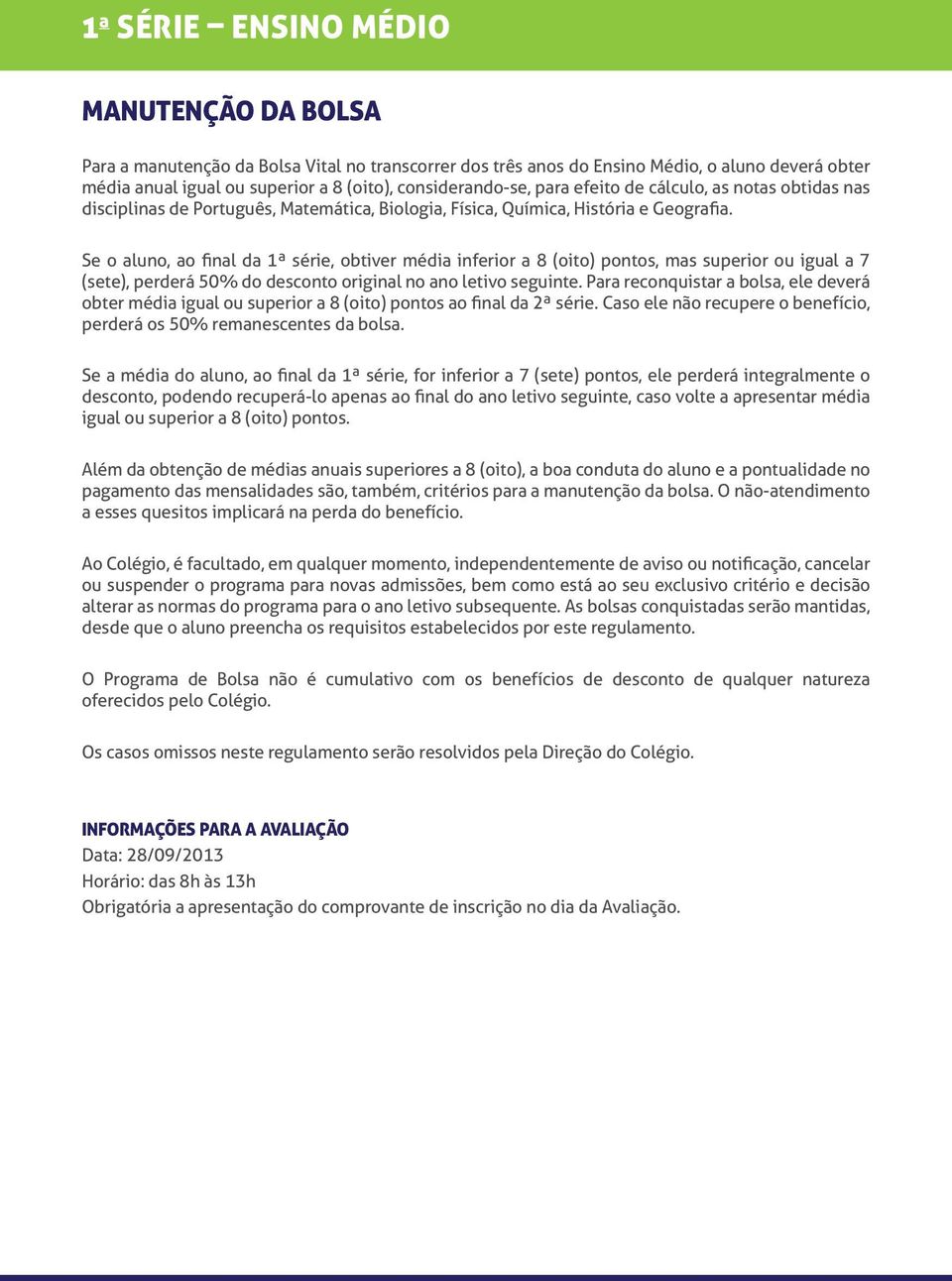 Se o aluno, ao final da 1ª série, obtiver média inferior a 8 (oito) pontos, mas superior ou igual a 7 (sete), perderá 50% do desconto original no ano letivo seguinte.