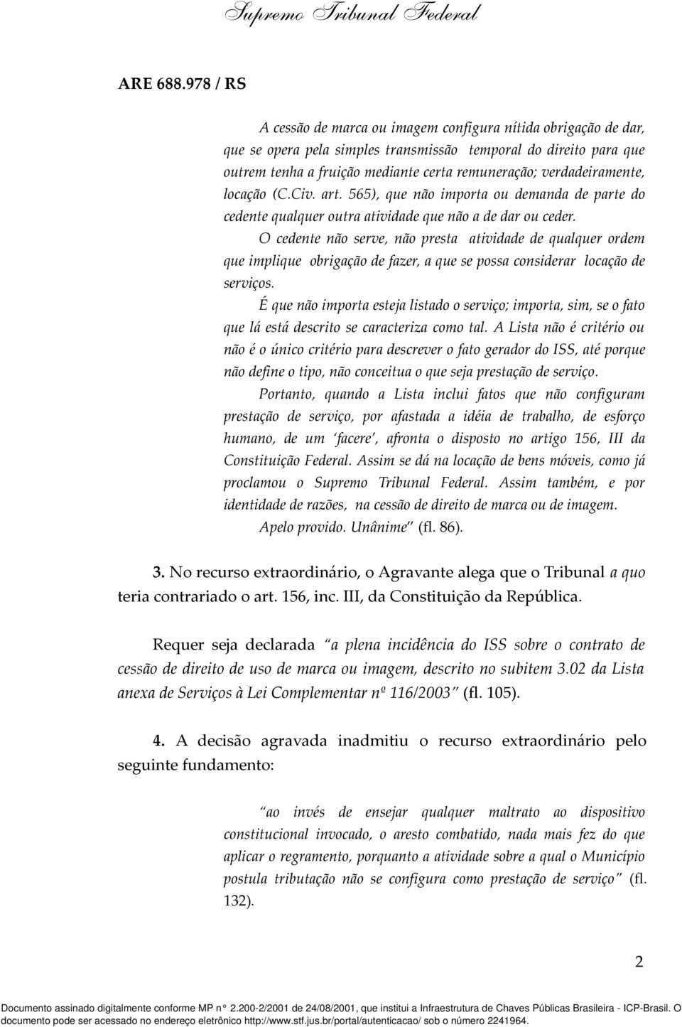 O cedente não serve, não presta atividade de qualquer ordem que implique obrigação de fazer, a que se possa considerar locação de serviços.