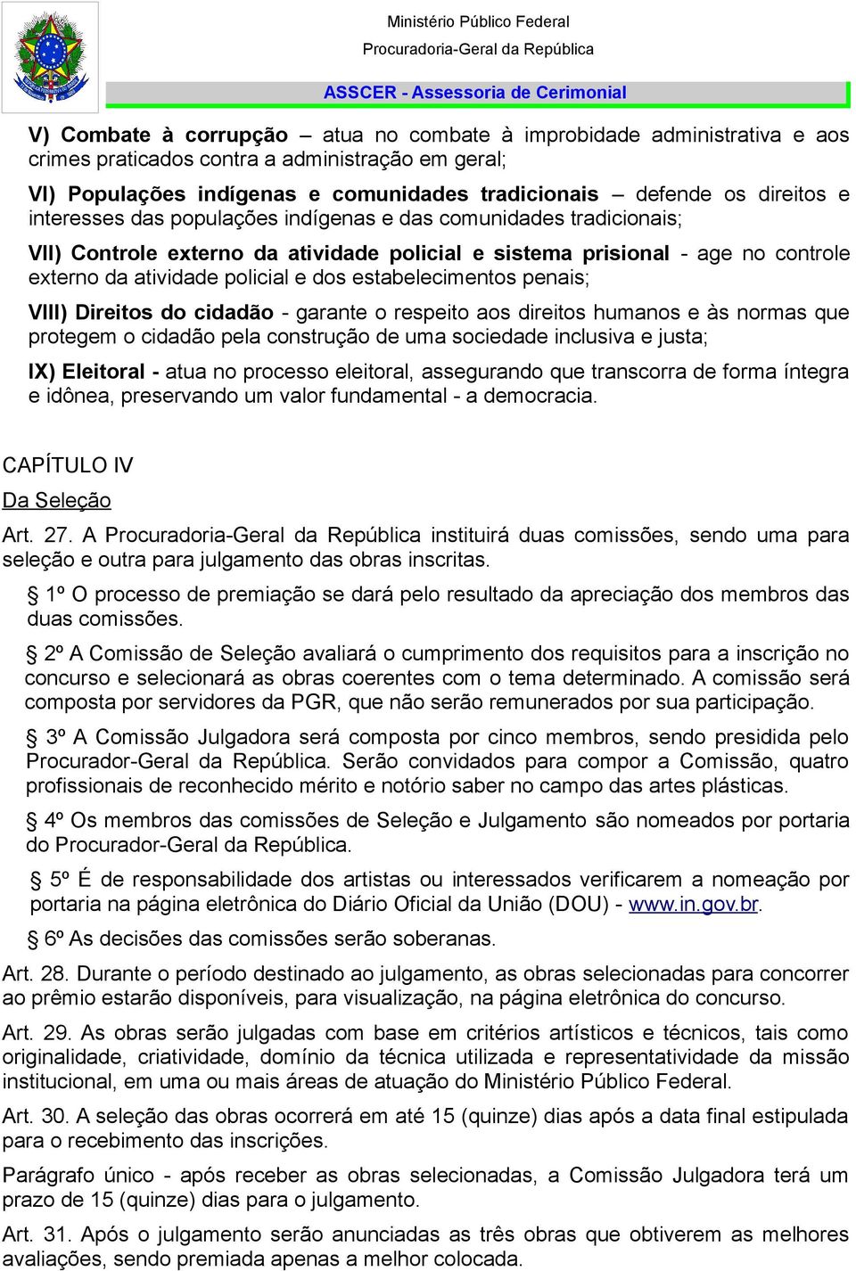 estabelecimentos penais; VIII) Direitos do cidadão - garante o respeito aos direitos humanos e às normas que protegem o cidadão pela construção de uma sociedade inclusiva e justa; IX) Eleitoral -