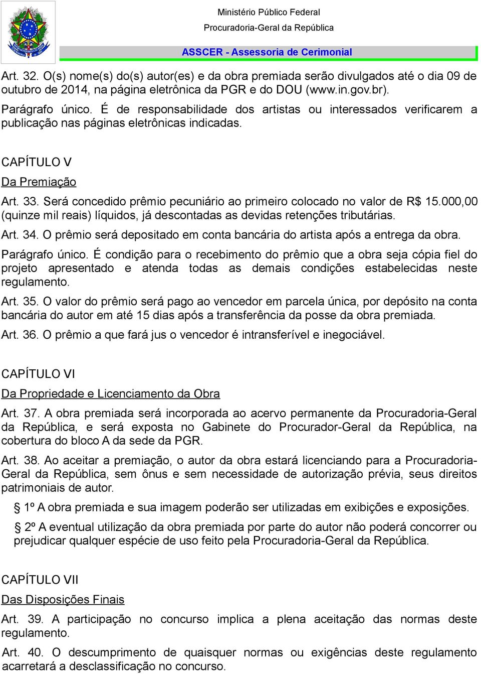 Será concedido prêmio pecuniário ao primeiro colocado no valor de R$ 15.000,00 (quinze mil reais) líquidos, já descontadas as devidas retenções tributárias. Art. 34.