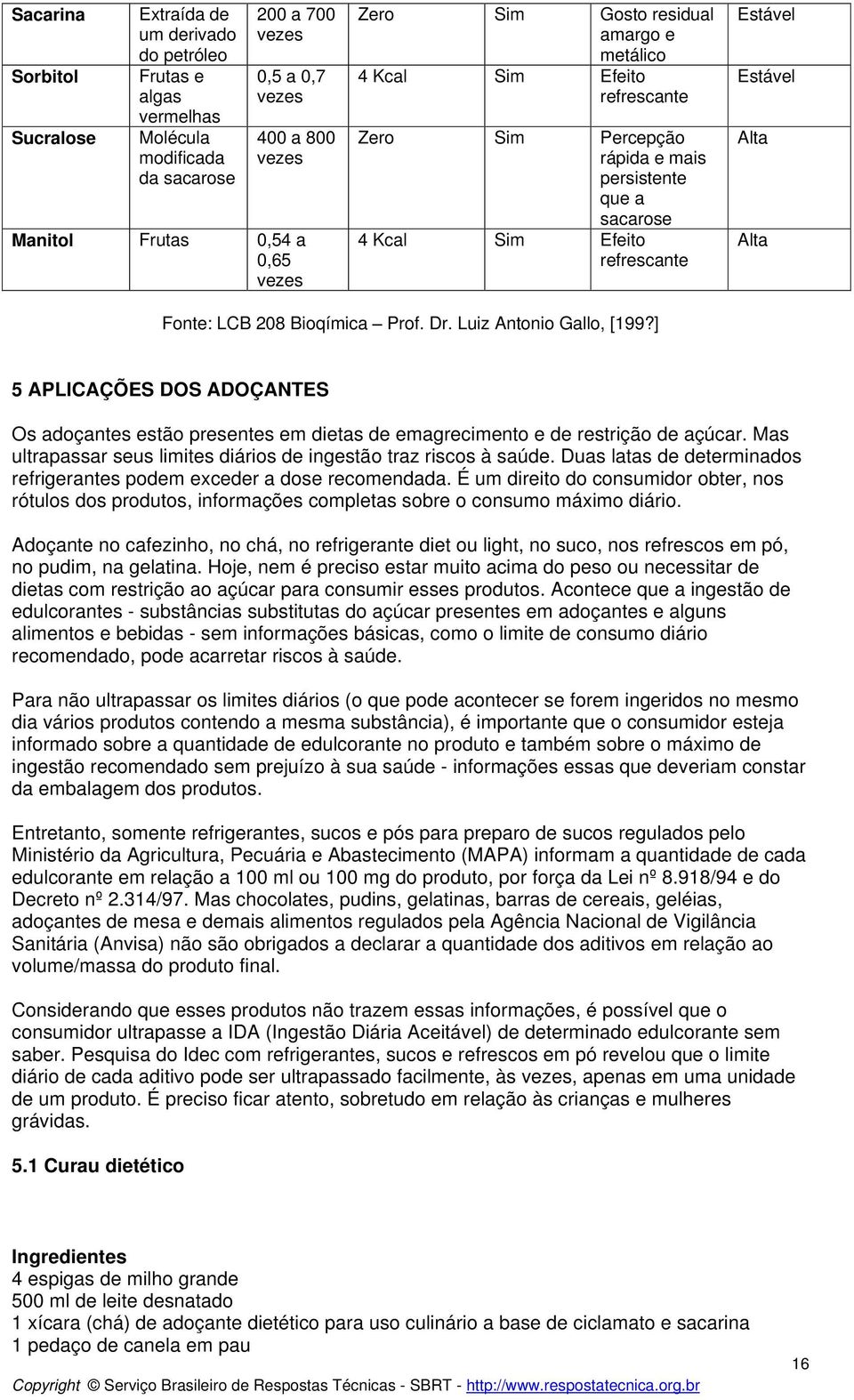 Fonte: LCB 208 Bioqímica Prof. Dr. Luiz Antonio Gallo, [199?] 5 APLICAÇÕES DOS ADOÇANTES Os adoçantes estão presentes em dietas de emagrecimento e de restrição de açúcar.