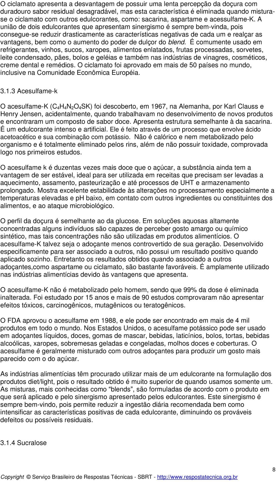 A união de dois edulcorantes que apresentam sinergismo é sempre bem-vinda, pois consegue-se reduzir drasticamente as características negativas de cada um e realçar as vantagens, bem como o aumento do