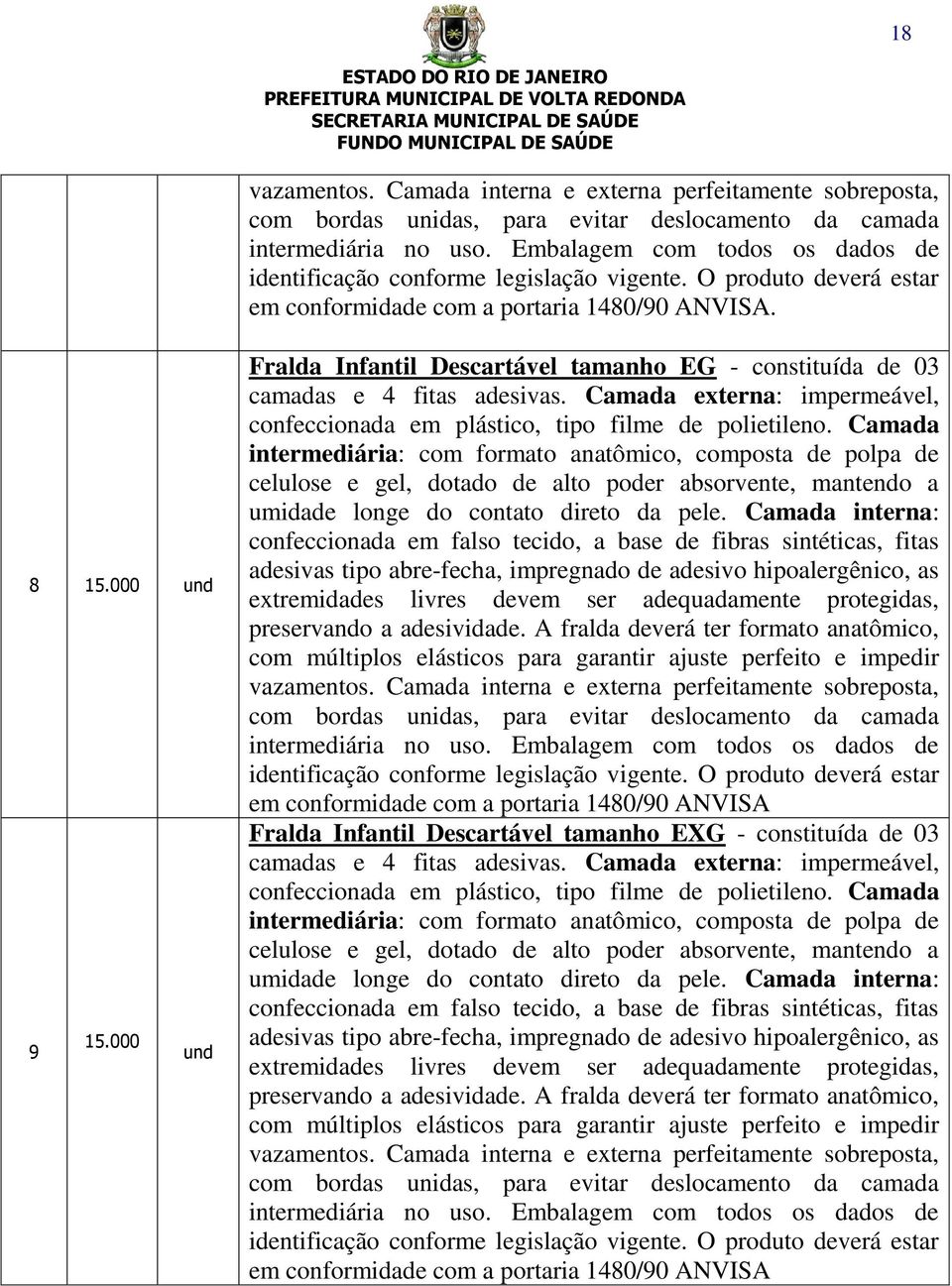 000 und Fralda Infantil Descartável tamanho EG - constituída de 03 camadas e 4 fitas adesivas. Camada externa: impermeável, confeccionada em plástico, tipo filme de polietileno.