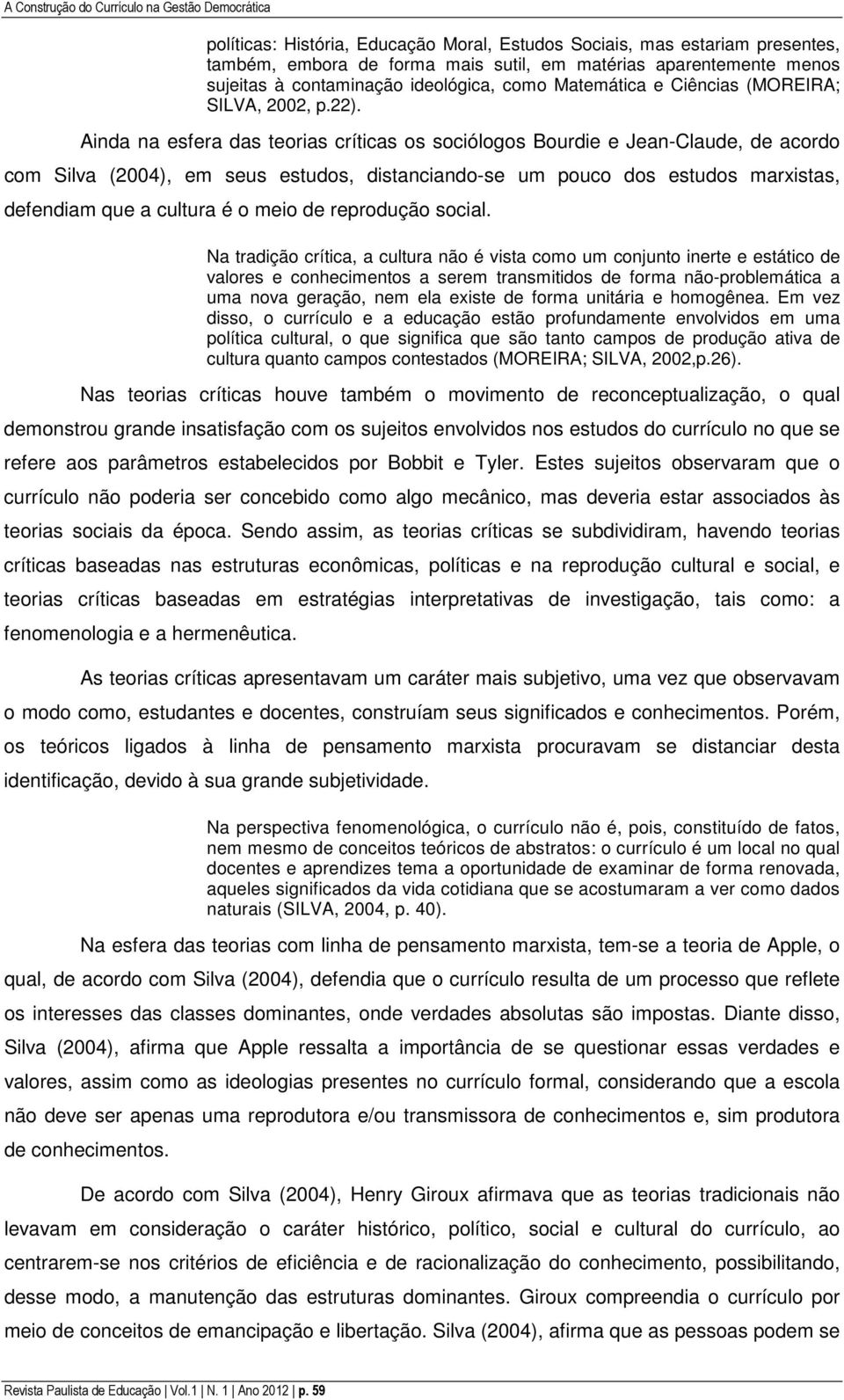 Ainda na esfera das teorias críticas os sociólogos Bourdie e Jean-Claude, de acordo com Silva (2004), em seus estudos, distanciando-se um pouco dos estudos marxistas, defendiam que a cultura é o meio