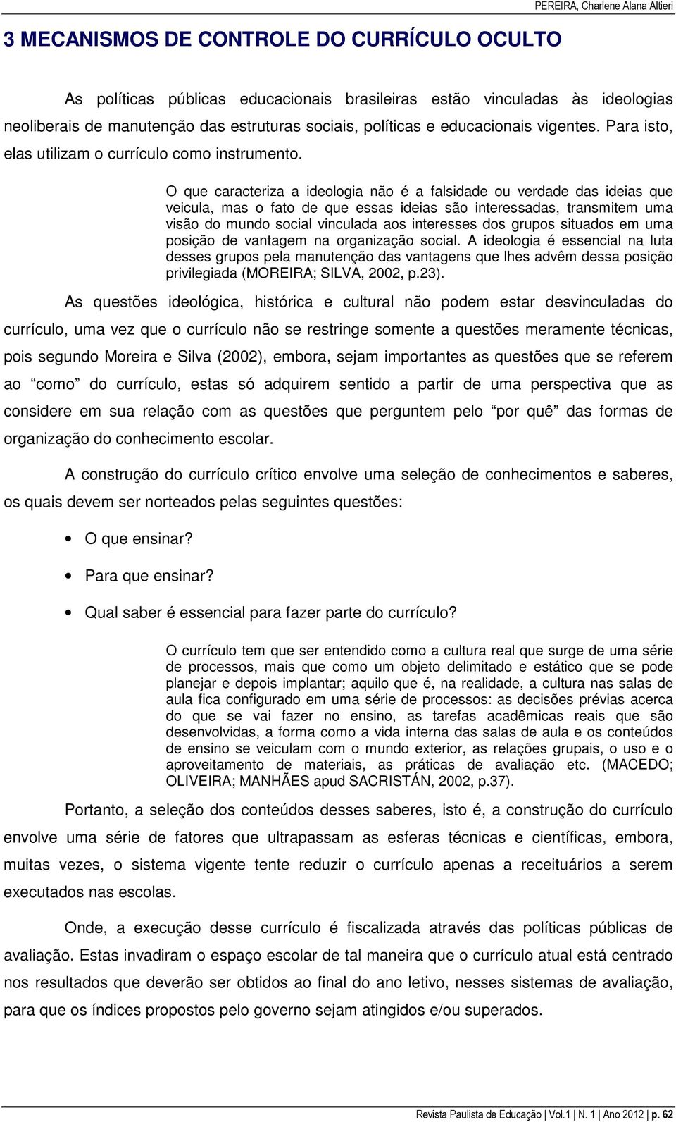 O que caracteriza a ideologia não é a falsidade ou verdade das ideias que veicula, mas o fato de que essas ideias são interessadas, transmitem uma visão do mundo social vinculada aos interesses dos