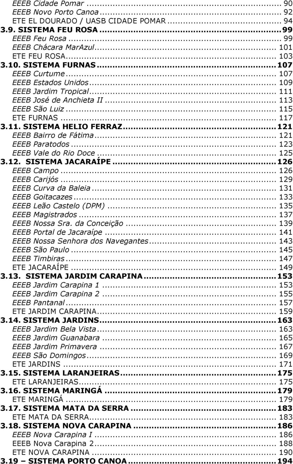 .. 121 EEEB Bairro de Fátima... 121 EEEB Paratodos... 123 EEEB Vale do Rio Doce... 125 3.12. SISTEMA JACARAÍPE... 126 EEEB Campo... 126 EEEB Carijós... 129 EEEB Curva da Baleia... 131 EEEB Goitacazes.