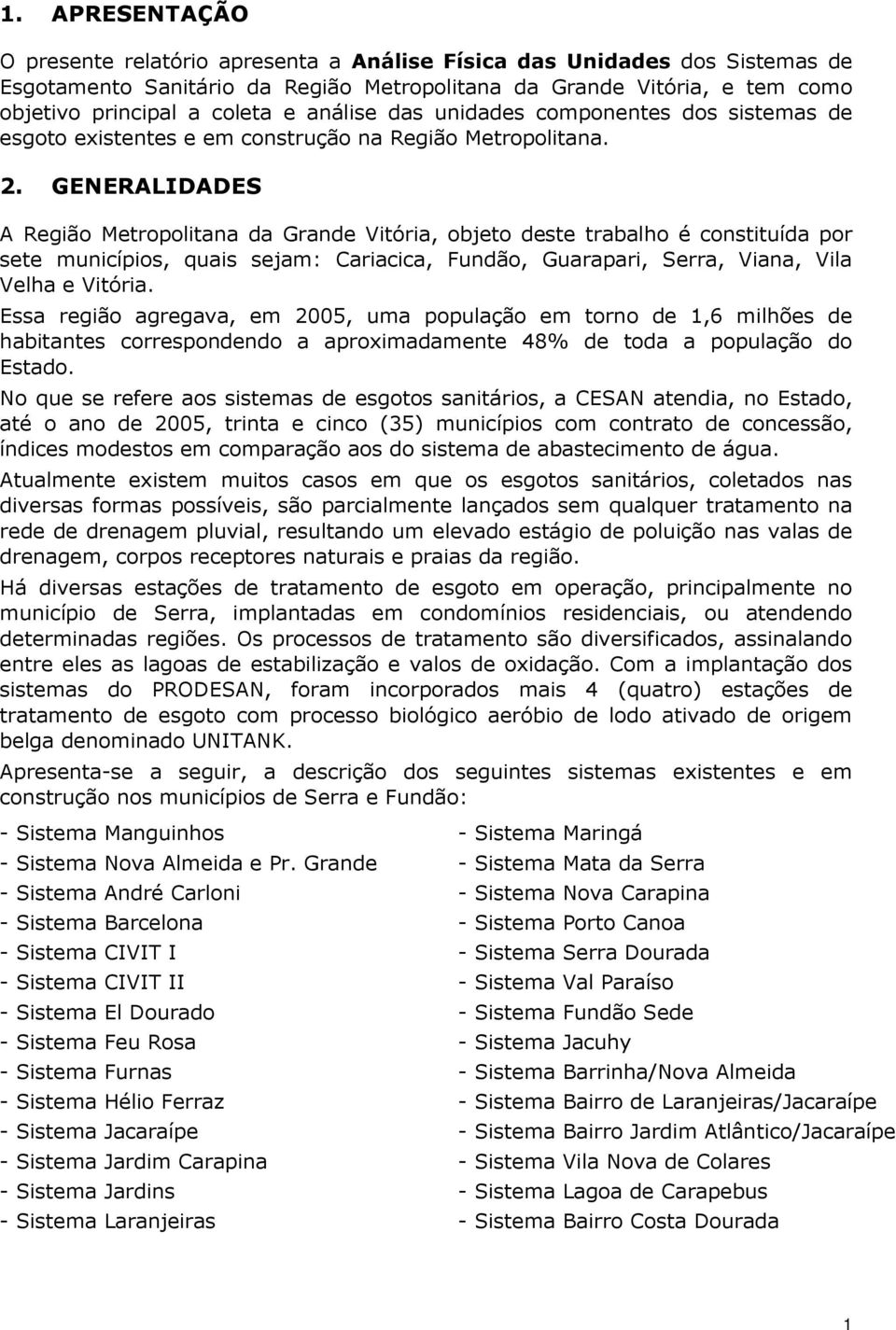 GENERALIDADES A Região Metropolitana da Grande Vitória, objeto deste trabalho é constituída por sete municípios, quais sejam: Cariacica, Fundão, Guarapari, Serra, Viana, Vila Velha e Vitória.