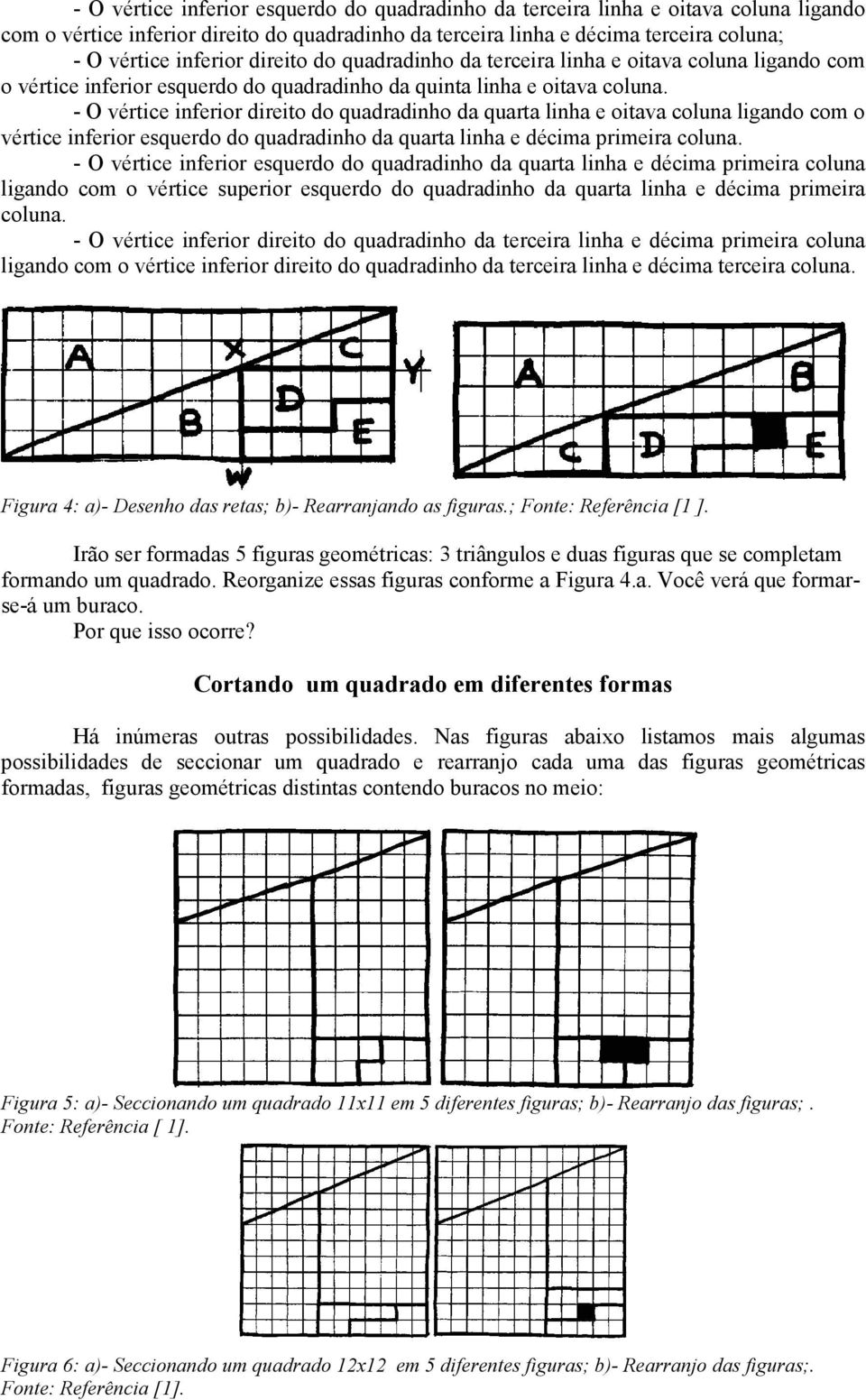 - O vértice inferior direito do quadradinho da quarta linha e oitava coluna ligando com o vértice inferior esquerdo do quadradinho da quarta linha e décima primeira coluna.