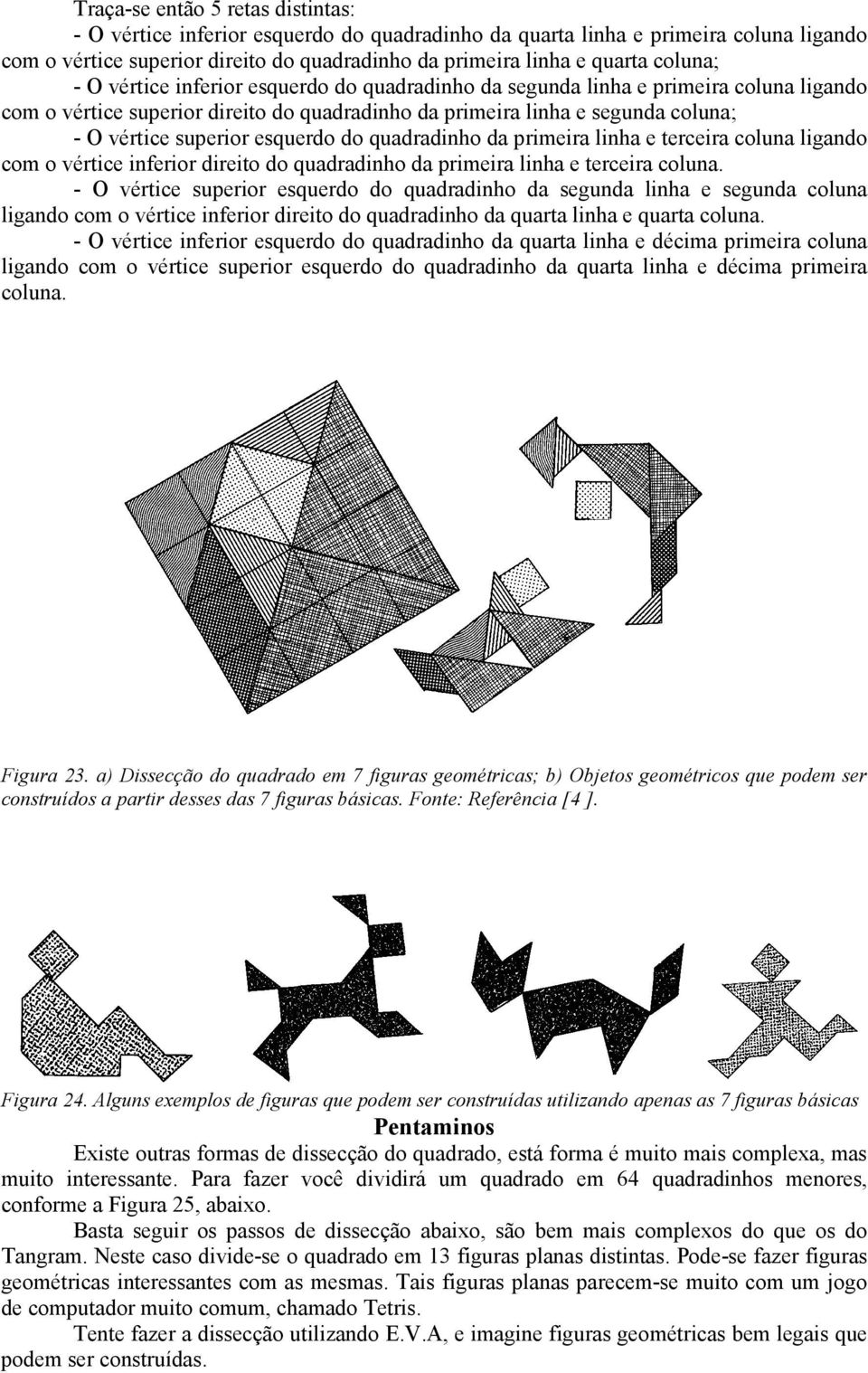 esquerdo do quadradinho da primeira linha e terceira coluna ligando com o vértice inferior direito do quadradinho da primeira linha e terceira coluna.