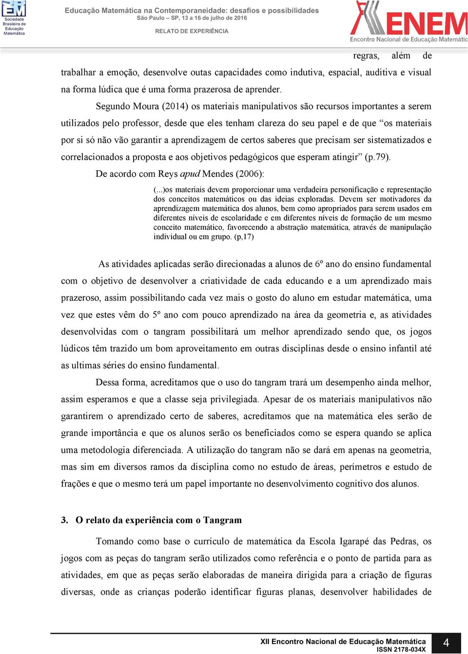 a aprendizagem de certos saberes que precisam ser sistematizados e correlacionados a proposta e aos objetivos pedagógicos que esperam atingir (p.79). De acordo com Reys apud Mendes (2006): (.