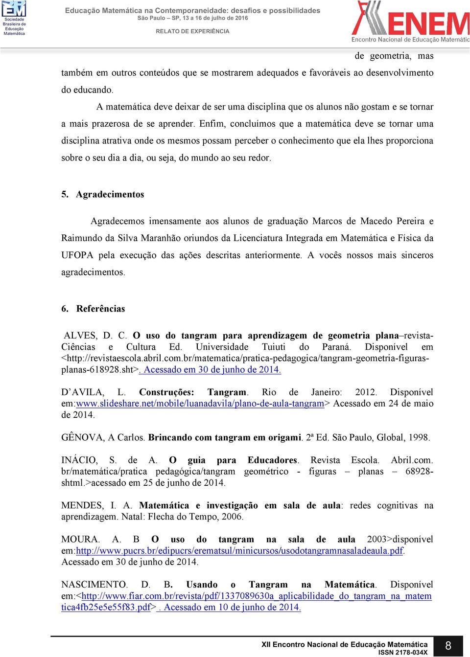 Enfim, concluímos que a matemática deve se tornar uma disciplina atrativa onde os mesmos possam perceber o conhecimento que ela lhes proporciona sobre o seu dia a dia, ou seja, do mundo ao seu redor.