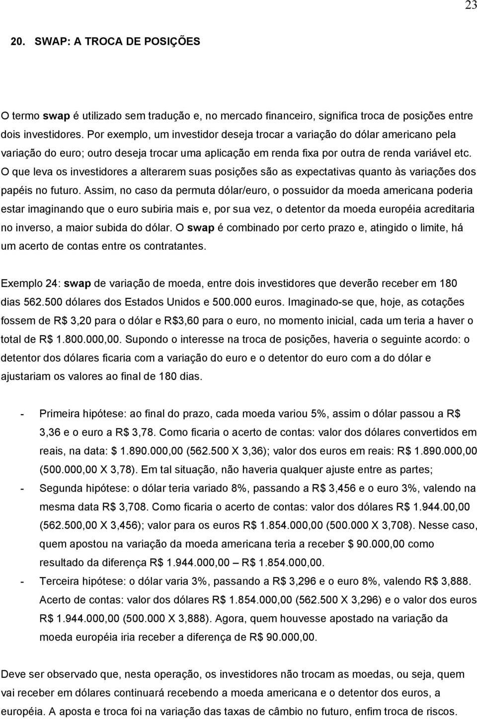 O que leva os investidores a alterarem suas posições são as expectativas quanto às variações dos papéis no futuro.