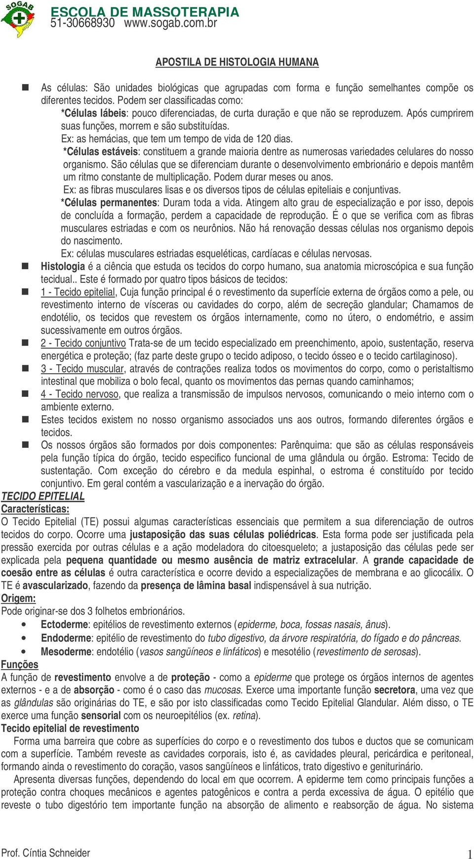 Ex: as hemácias, que tem um tempo de vida de 120 dias. *Células estáveis: constituem a grande maioria dentre as numerosas variedades celulares do nosso organismo.