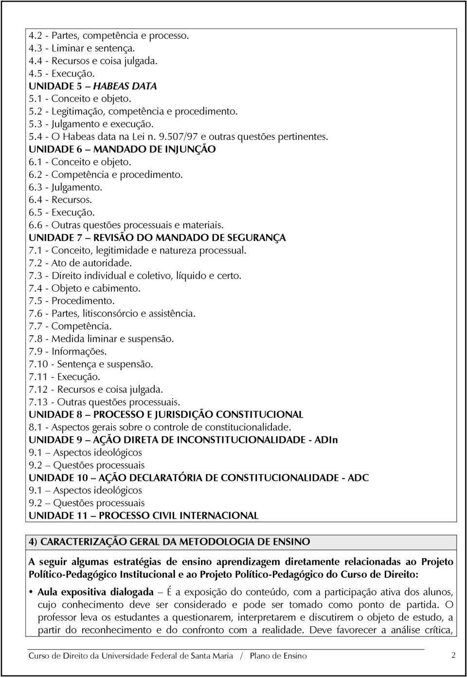 6.5 - Execução. 6.6 - Outras questões processuais e materiais. UNIDADE 7 REVISÃO DO MANDADO DE SEGURANÇA 7.1 - Conceito, legitimidade e natureza processual. 7.2 - Ato de autoridade. 7.3 - Direito individual e coletivo, líquido e certo.