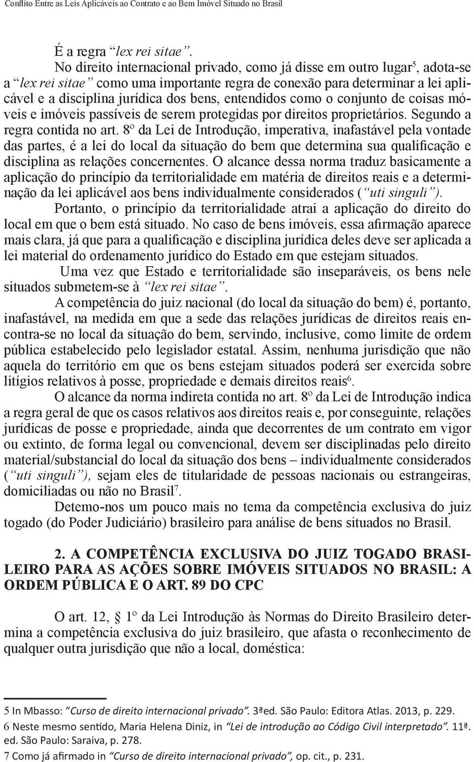 entendidos como o conjunto de coisas móveis e imóveis passíveis de serem protegidas por direitos proprietários. Segundo a regra contida no art.