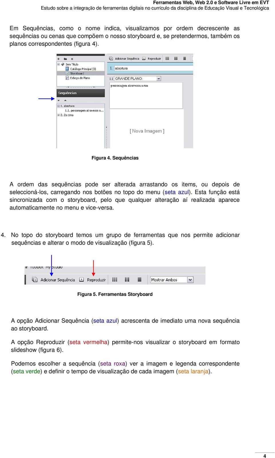 Esta função está sincronizada com o storyboard, pelo que qualquer alteração aí realizada aparece automaticamente no menu e vice-versa. 4.