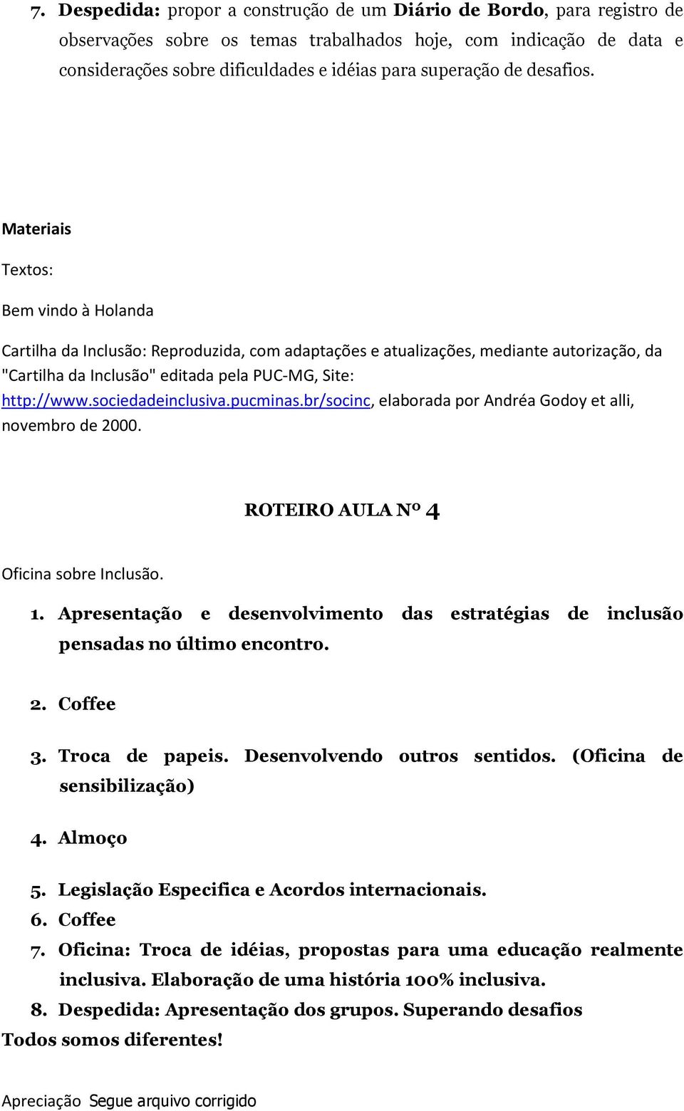 Materiais Textos: Bem vindo à Holanda Cartilha da Inclusão: Reproduzida, com adaptações e atualizações, mediante autorização, da "Cartilha da Inclusão" editada pela PUC-MG, Site: http://www.