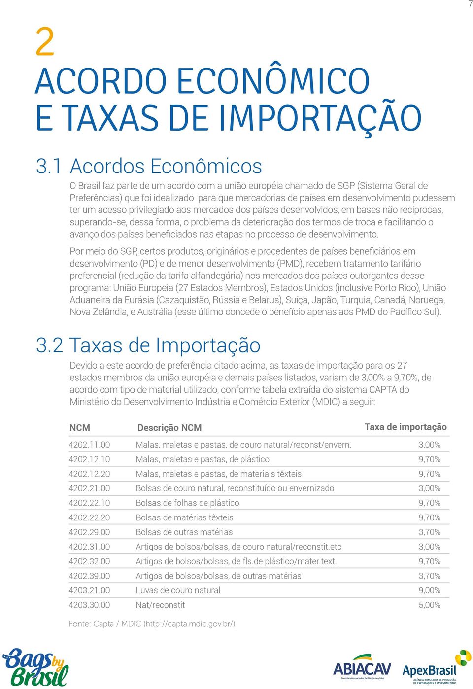 ter um acesso privilegiado aos mercados dos países desenvolvidos, em bases não recíprocas, superando-se, dessa forma, o problema da deterioração dos termos de troca e facilitando o avanço dos países