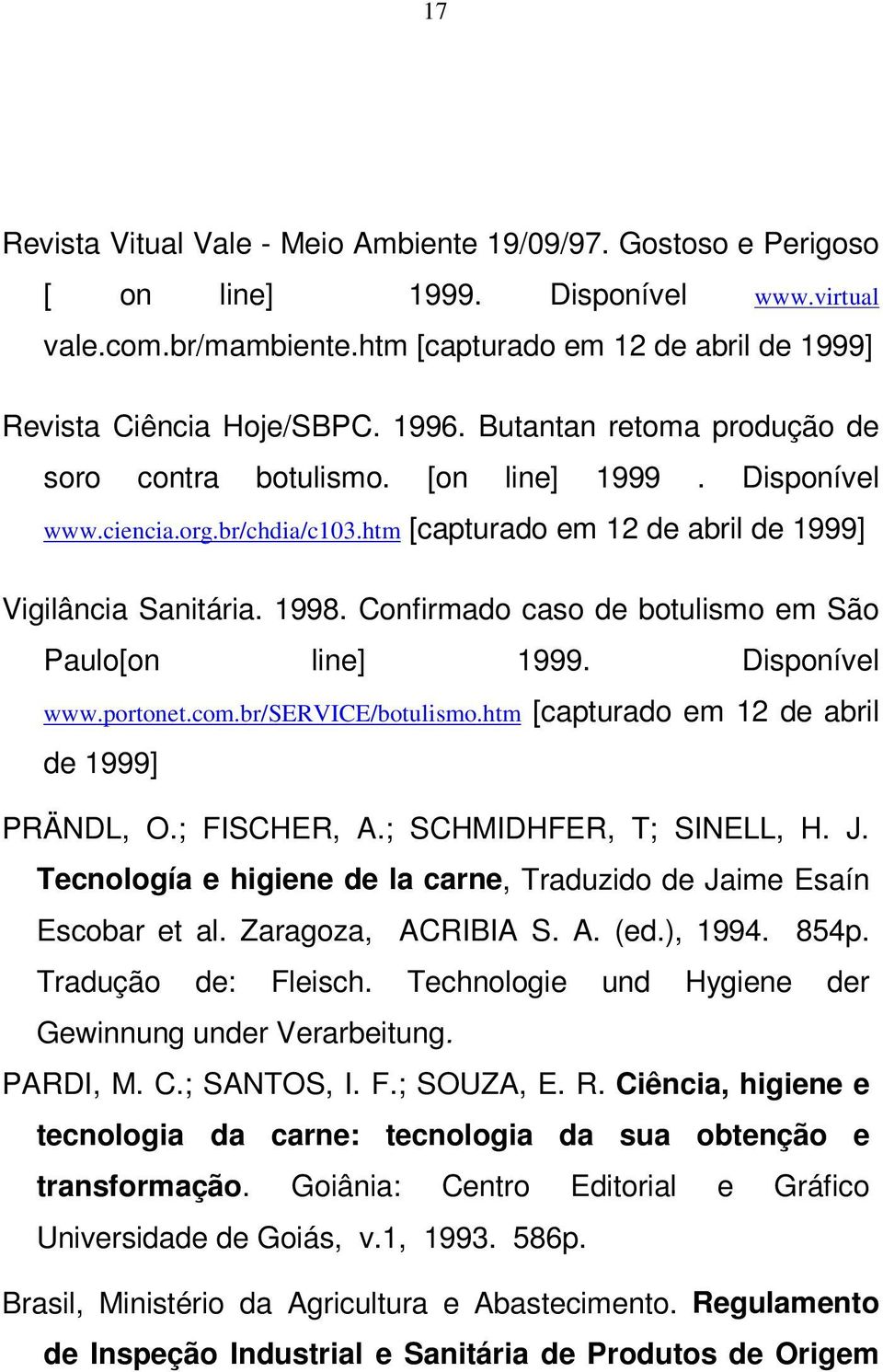 Confirmado caso de botulismo em São Paulo[on line] 1999. Disponível www.portonet.com.br/service/botulismo.htm [capturado em 12 de abril de 1999] PRÄNDL, O.; FISCHER, A.; SCHMIDHFER, T; SINELL, H. J.