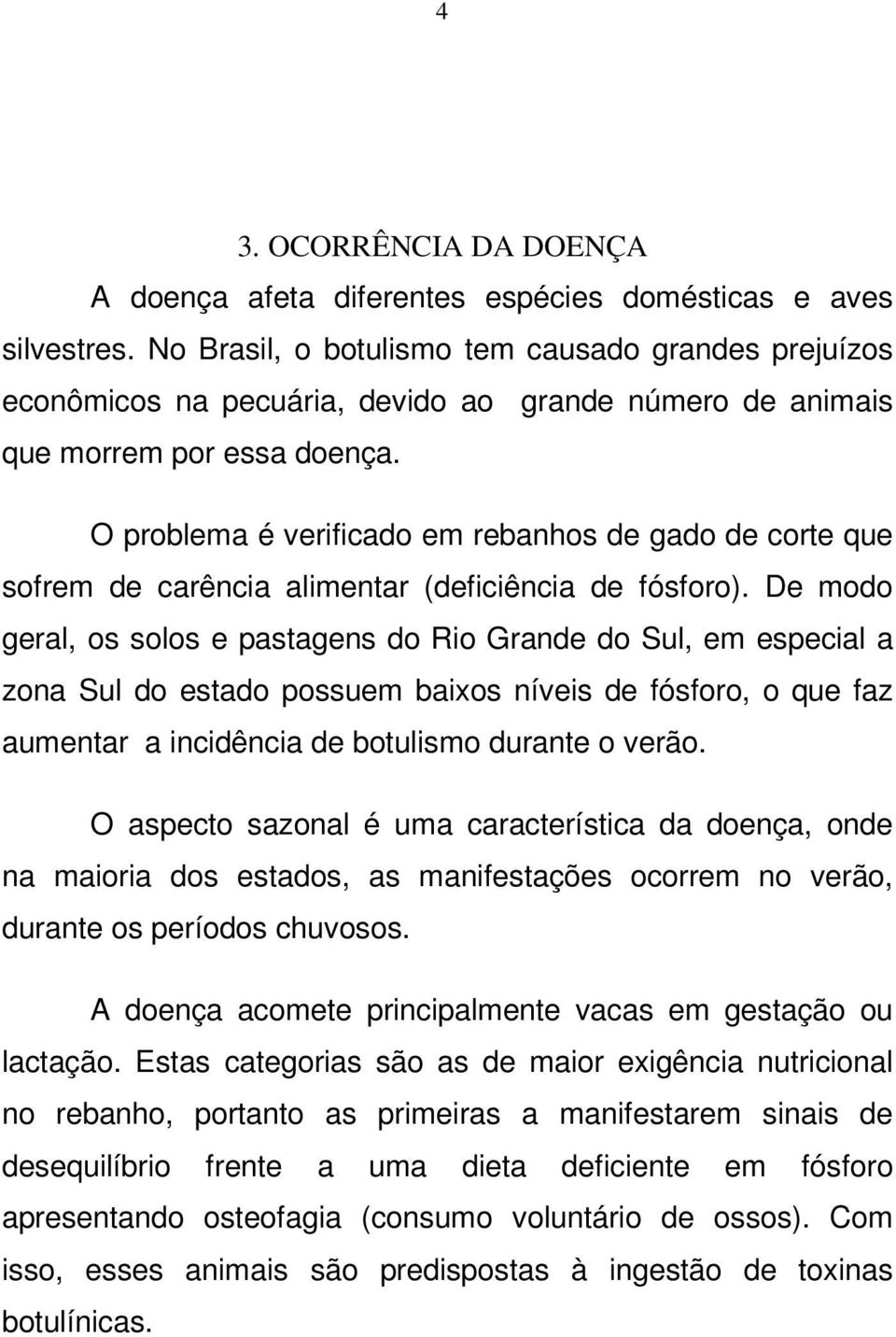 O problema é verificado em rebanhos de gado de corte que sofrem de carência alimentar (deficiência de fósforo).