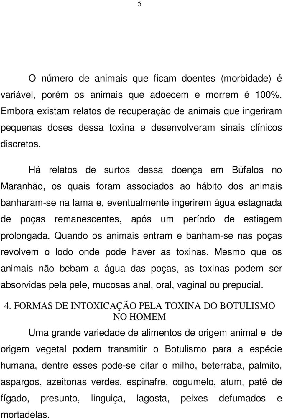Há relatos de surtos dessa doença em Búfalos no Maranhão, os quais foram associados ao hábito dos animais banharam-se na lama e, eventualmente ingerirem água estagnada de poças remanescentes, após um