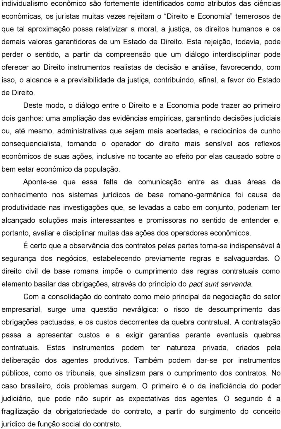 Esta rejeição, todavia, pode perder o sentido, a partir da compreensão que um diálogo interdisciplinar pode oferecer ao Direito instrumentos realistas de decisão e análise, favorecendo, com isso, o