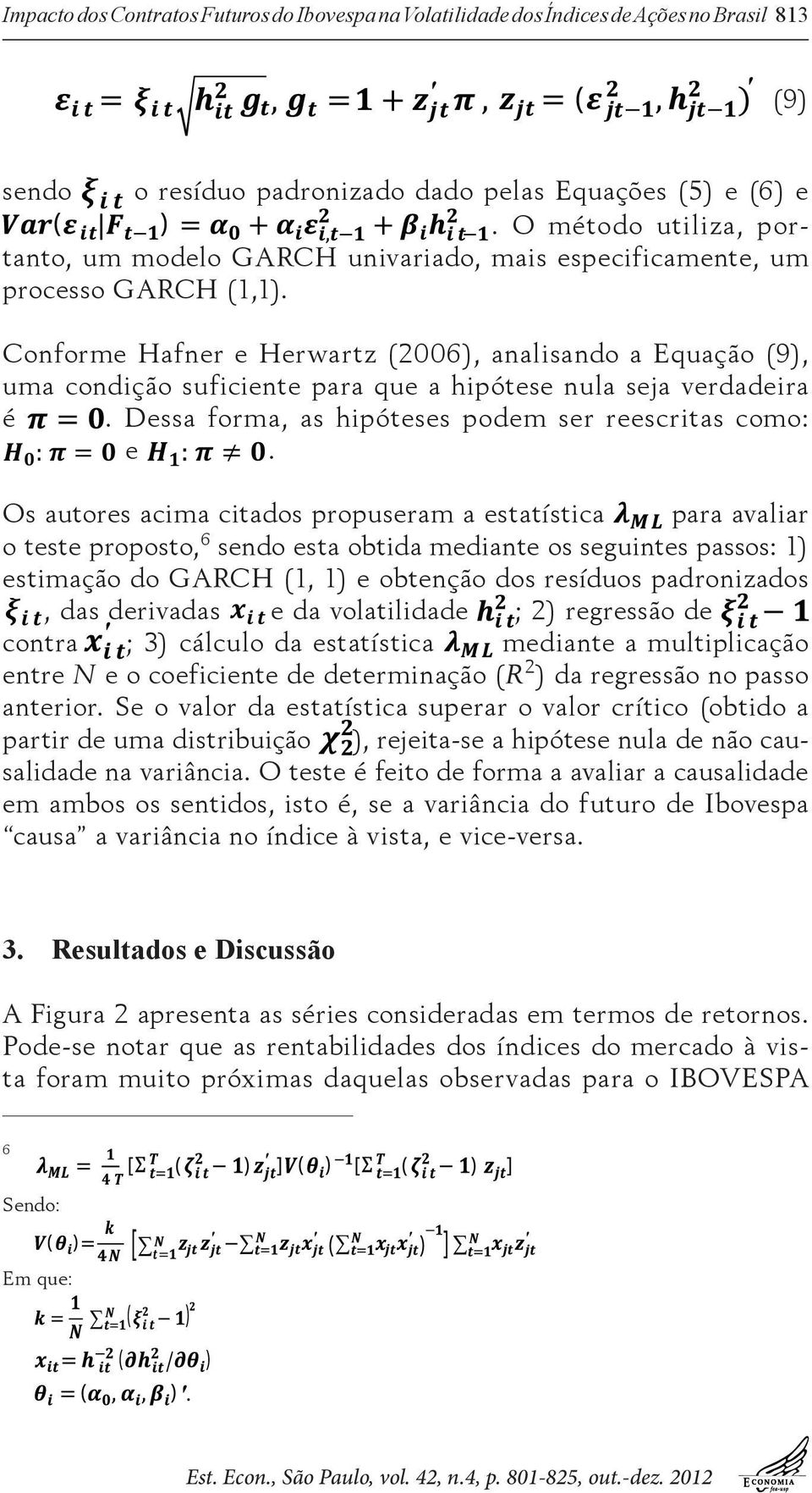 Conforme Hafner e Herwartz (2006), analisando a Equação (9), uma condição suficiente para que a hipótese nula seja verdadeira é. Dessa forma, as hipóteses podem ser reescritas como: : = e :.